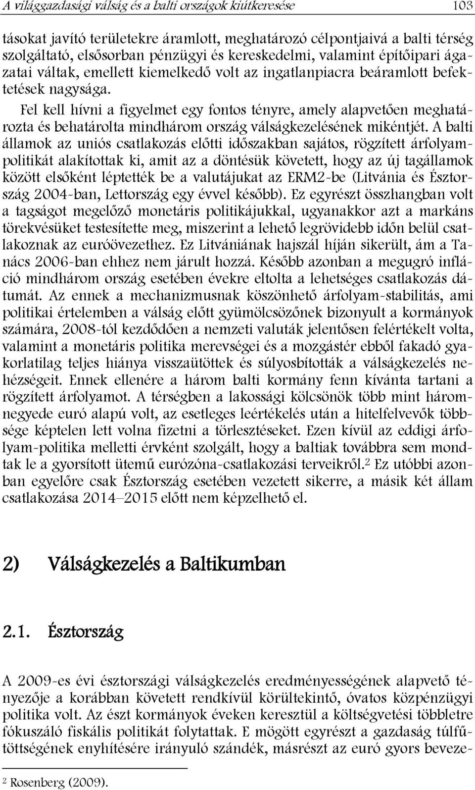 Fel kell hívni a figyelmet egy fontos tényre, amely alapvetően meghatározta és behatárolta mindhárom ország válságkezelésének mikéntjét.