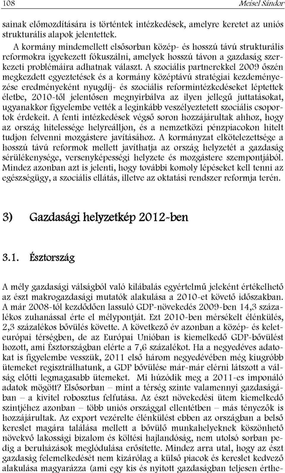 A szociális partnerekkel 2009 őszén megkezdett egyeztetések és a kormány középtávú stratégiai kezdeményezése eredményeként nyugdíj- és szociális reformintézkedéseket léptettek életbe, 2010-től