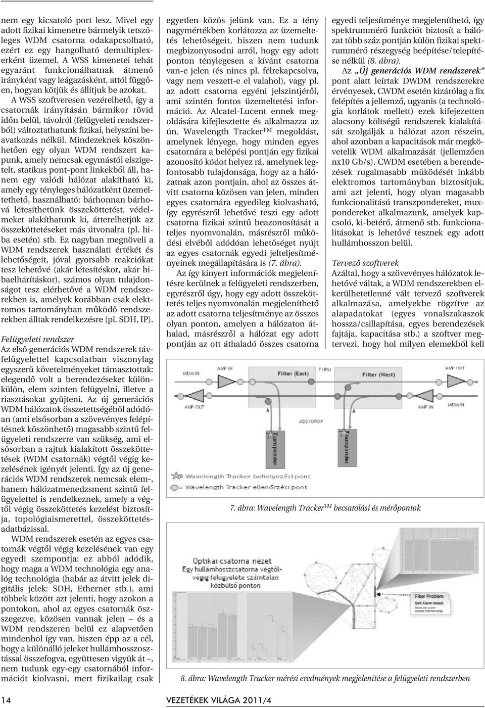 A WSS szoftveresen vezérelhetõ, így a csatornák irányításán bármikor rövid idõn belül, távolról (felügyeleti rendszerbõl) változtathatunk fizikai, helyszíni beavatkozás nélkül.