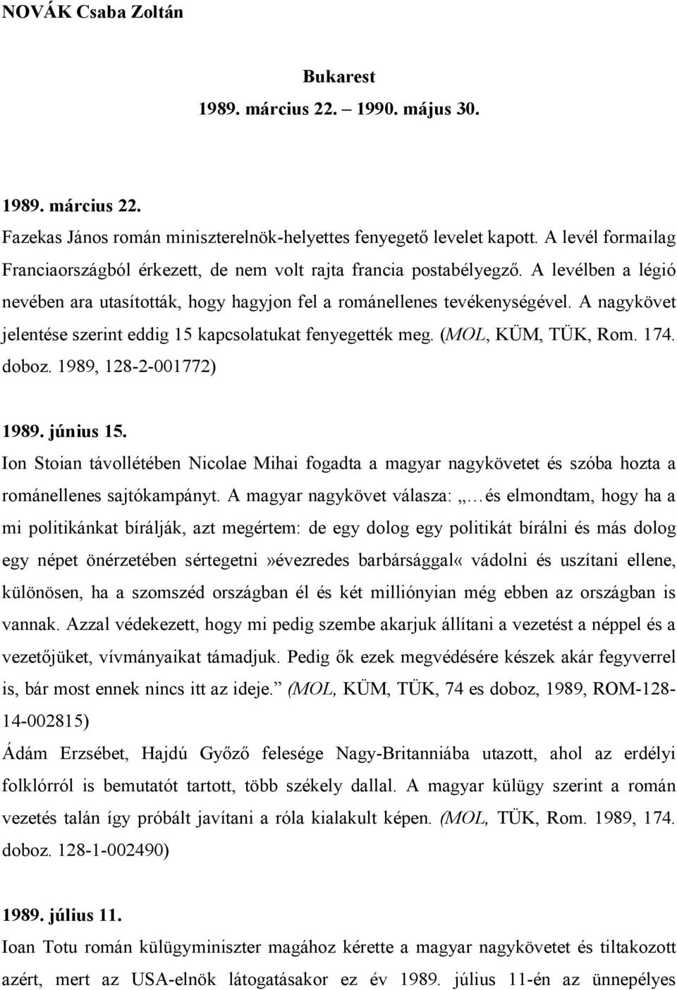 A nagykövet jelentése szerint eddig 15 kapcsolatukat fenyegették meg. (MOL, KÜM, TÜK, Rom. 174. doboz. 1989, 128-2-001772) 1989. június 15.