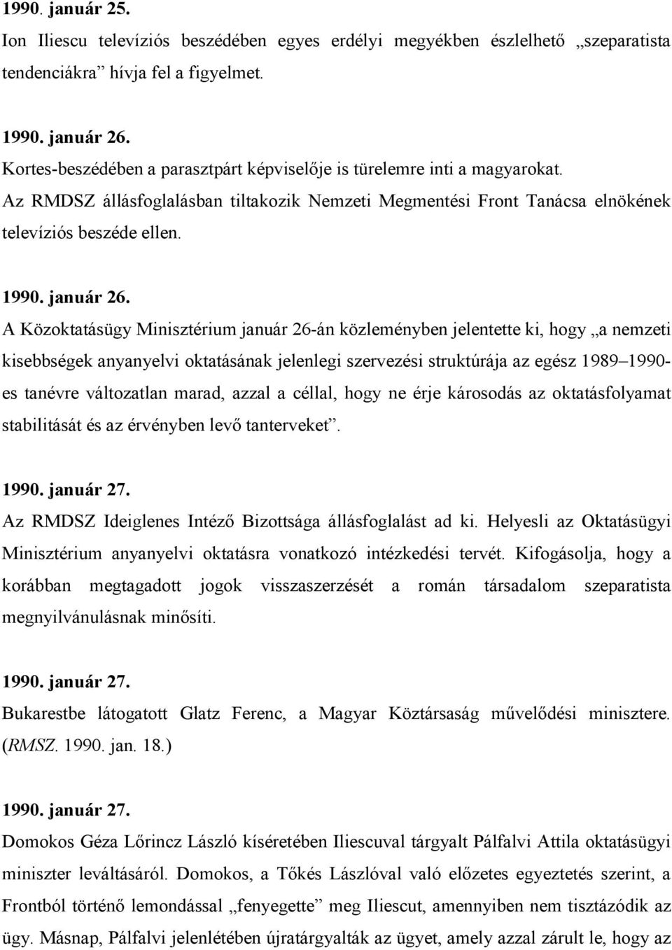 A Közoktatásügy Minisztérium január 26-án közleményben jelentette ki, hogy a nemzeti kisebbségek anyanyelvi oktatásának jelenlegi szervezési struktúrája az egész 1989 1990- es tanévre változatlan