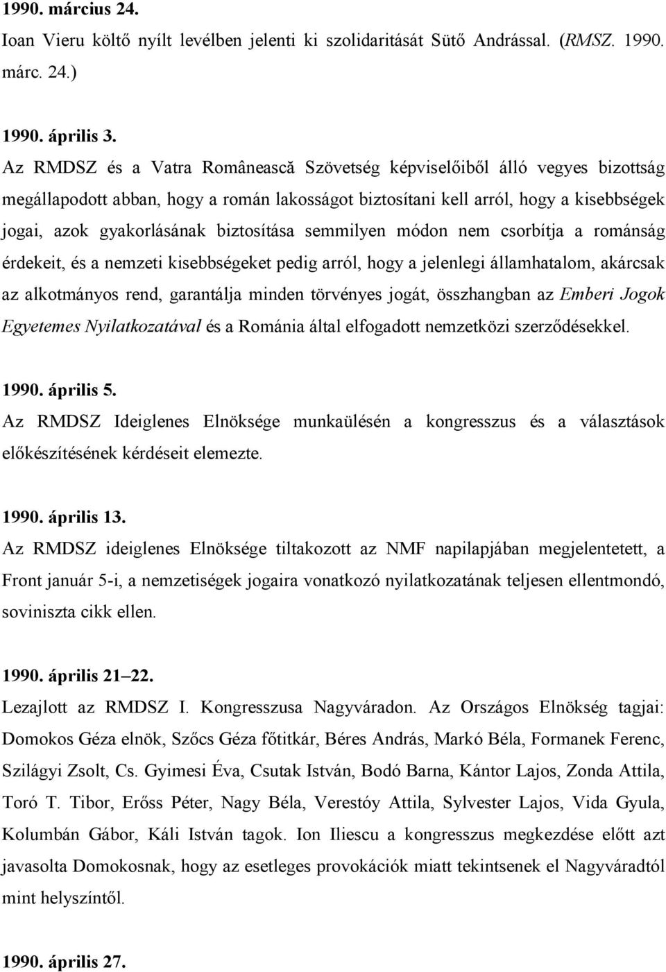 biztosítása semmilyen módon nem csorbítja a románság érdekeit, és a nemzeti kisebbségeket pedig arról, hogy a jelenlegi államhatalom, akárcsak az alkotmányos rend, garantálja minden törvényes jogát,