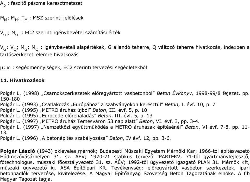 (1998) Csarnokszerkezetek elıregyártott vasbetonból Beton Évkönyv, 1998-99/8 fejezet, pp. 150-180 Polgár L. (1993) Csatlakozás Európához a szabványokon keresztül Beton, I. évf. 10, p. 7 Polgár L.