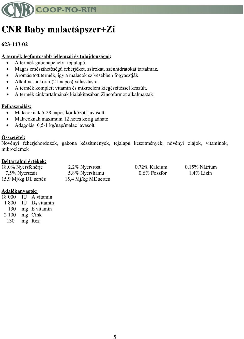 Malacoknak 5-28 napos kor között javasolt Malacoknak maximum 12 hetes korig adható Adagolás: 0,5-1 kg/nap/malac javasolt Növényi fehérjehordozók, gabona készítmények, tejalapú készítmények, növényi