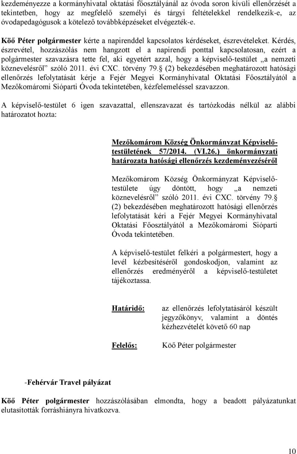 (2) bekezdésében meghatározott hatósági ellenőrzés lefolytatását kérje a Fejér Megyei Kormányhivatal Oktatási Főosztályától a Mezőkomáromi Sióparti Óvoda tekintetében, kézfelemeléssel szavazzon.