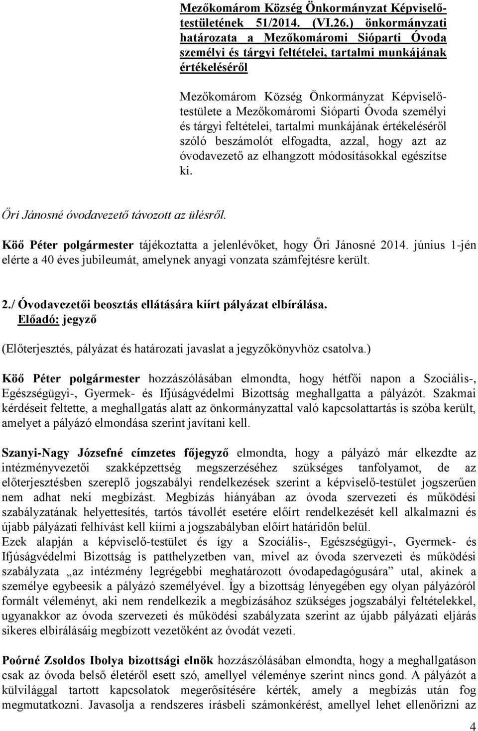 munkájának értékeléséről szóló beszámolót elfogadta, azzal, hogy azt az óvodavezető az elhangzott módosításokkal egészítse ki. Őri Jánosné óvodavezető távozott az ülésről.