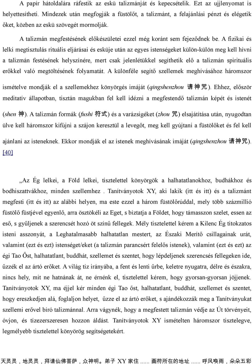 A fizikai és lelki megtisztulás rituális eljárásai és esküje után az egyes istenségeket külön-külön meg kell hívni a talizmán festésének helyszínére, mert csak jelenlétükkel segíthetik elő a talizmán