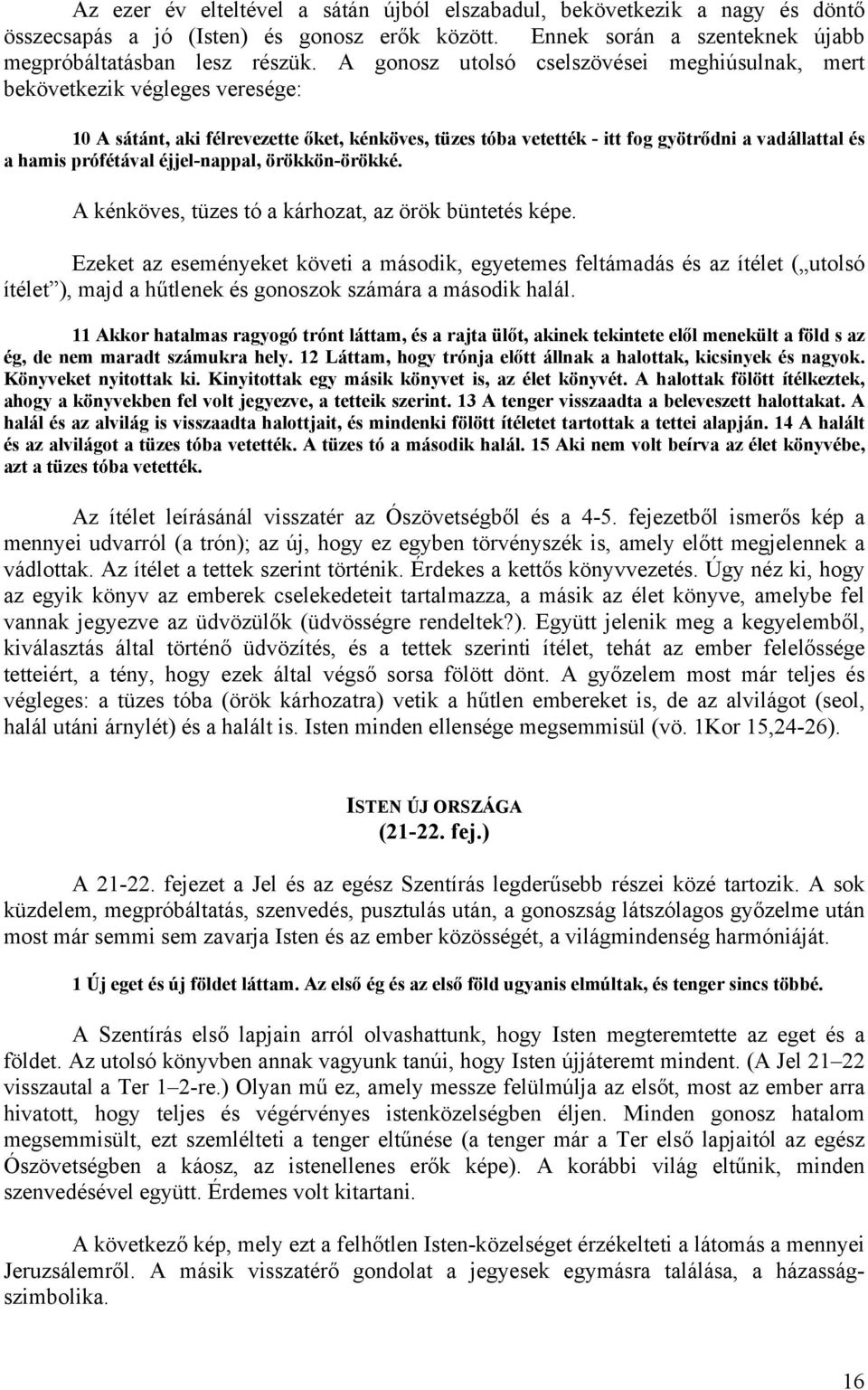 prófétával éjjel-nappal, örökkön-örökké. A kénköves, tüzes tó a kárhozat, az örök büntetés képe.