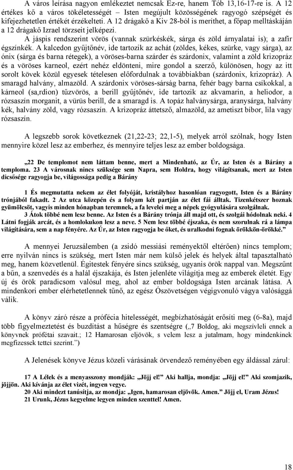 A kalcedon gyűjtőnév, ide tartozik az achát (zöldes, kékes, szürke, vagy sárga), az ónix (sárga és barna rétegek), a vöröses-barna szárder és szárdonix, valamint a zöld krizopráz és a vöröses