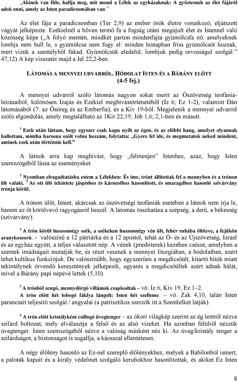 Ezékielnél a bőven termő fa a fogság utáni megújult élet és Istennel való közösség képe ( A folyó mentén, mindkét parton mindenfajta gyümölcsfa nő, amelyeknek lombja nem hull le, s gyümölcse nem fogy