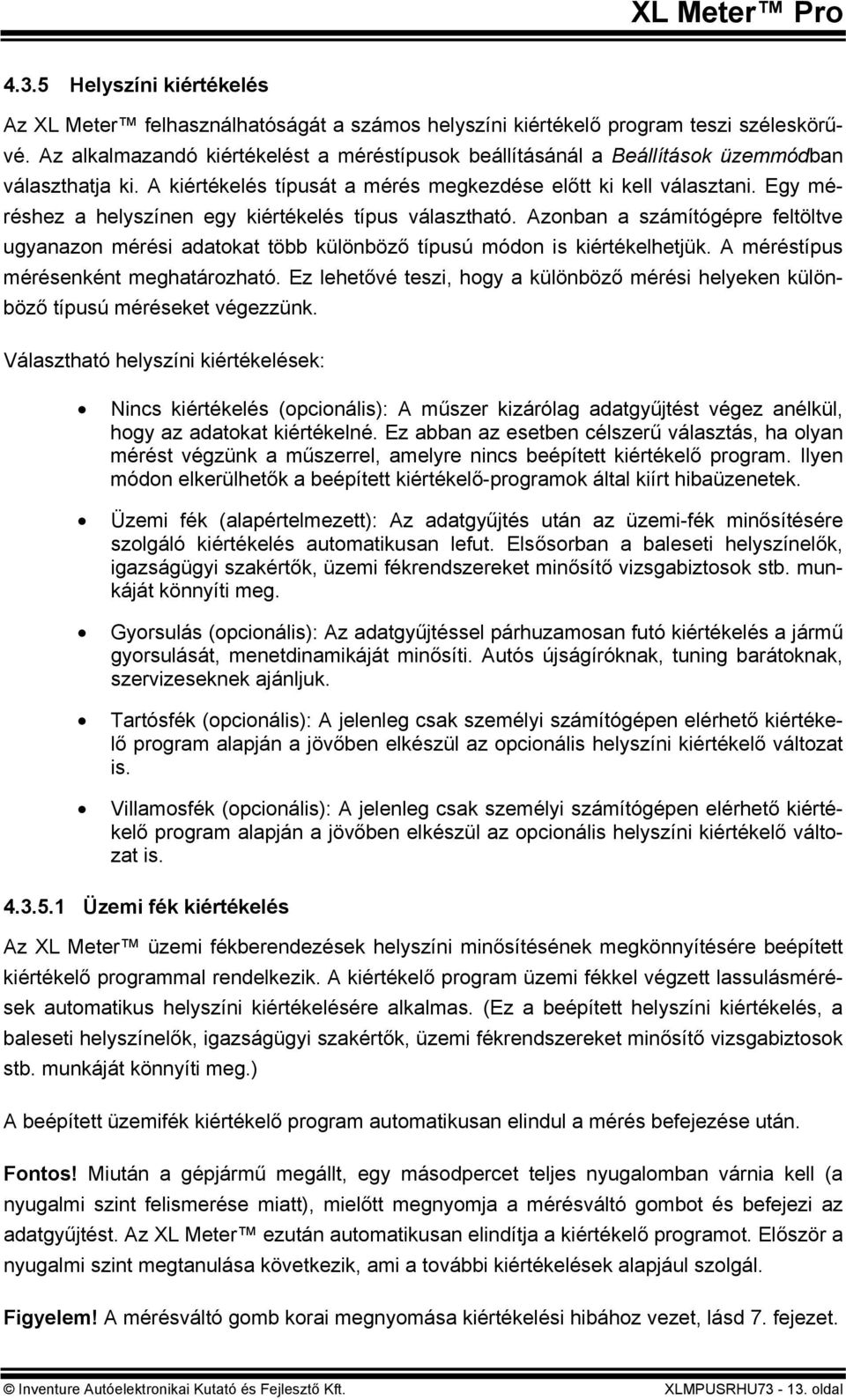 Egy méréshez a helyszínen egy kiértékelés típus választható. Azonban a számítógépre feltöltve ugyanazon mérési adatokat több különböző típusú módon is kiértékelhetjük.