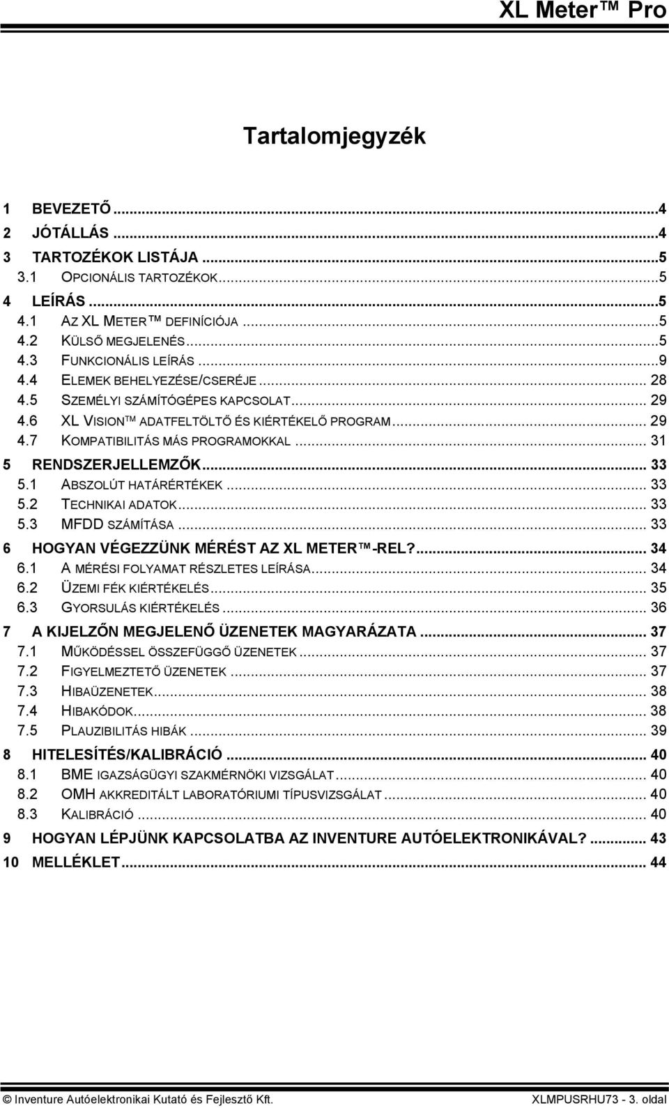 1 ABSZOLÚT HATÁRÉRTÉKEK... 33 5.2 TECHNIKAI ADAT... 33 5.3 MFDD SZÁMÍTÁSA... 33 6 HOGYAN VÉGEZZÜNK MÉRÉST AZ XL METER -REL?... 34 6.1 A MÉRÉSI FOLYAMAT RÉSZLETES LEÍRÁSA... 34 6.2 ÜZEMI FÉK KIÉRTÉKELÉS.