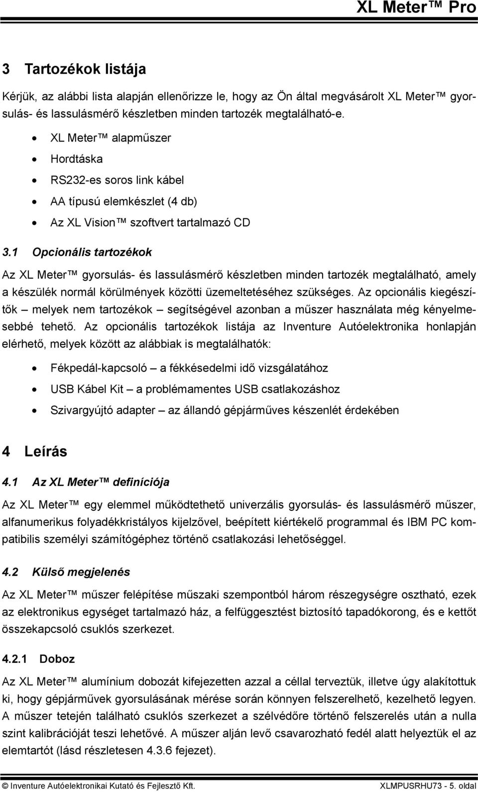 1 Opcionális tartozékok Az XL Meter gyorsulás- és lassulásmérő készletben minden tartozék megtalálható, amely a készülék normál körülmények közötti üzemeltetéséhez szükséges.