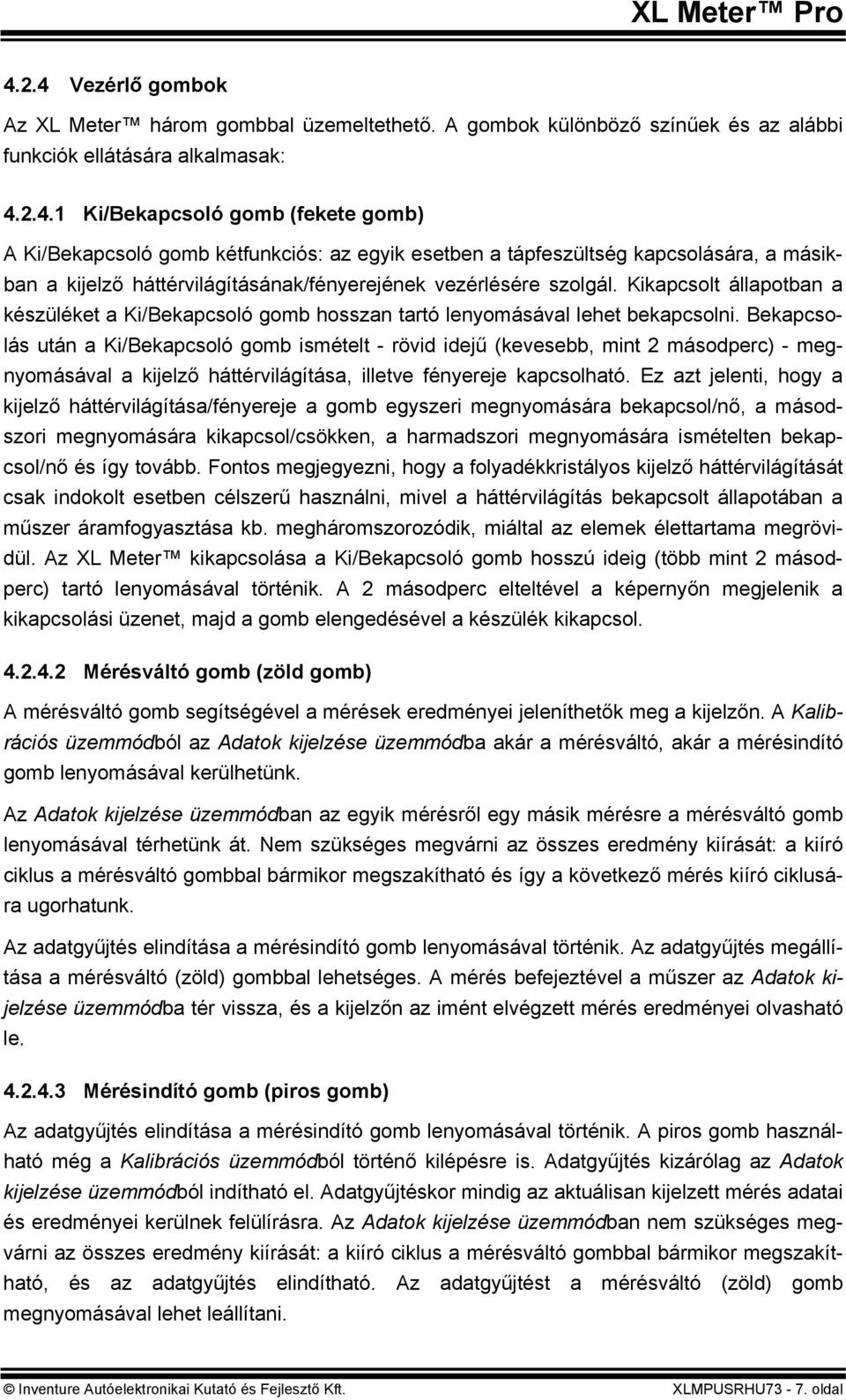 Bekapcsolás után a Ki/Bekapcsoló gomb ismételt - rövid idejű (kevesebb, mint 2 másodperc) - megnyomásával a kijelző háttérvilágítása, illetve fényereje kapcsolható.