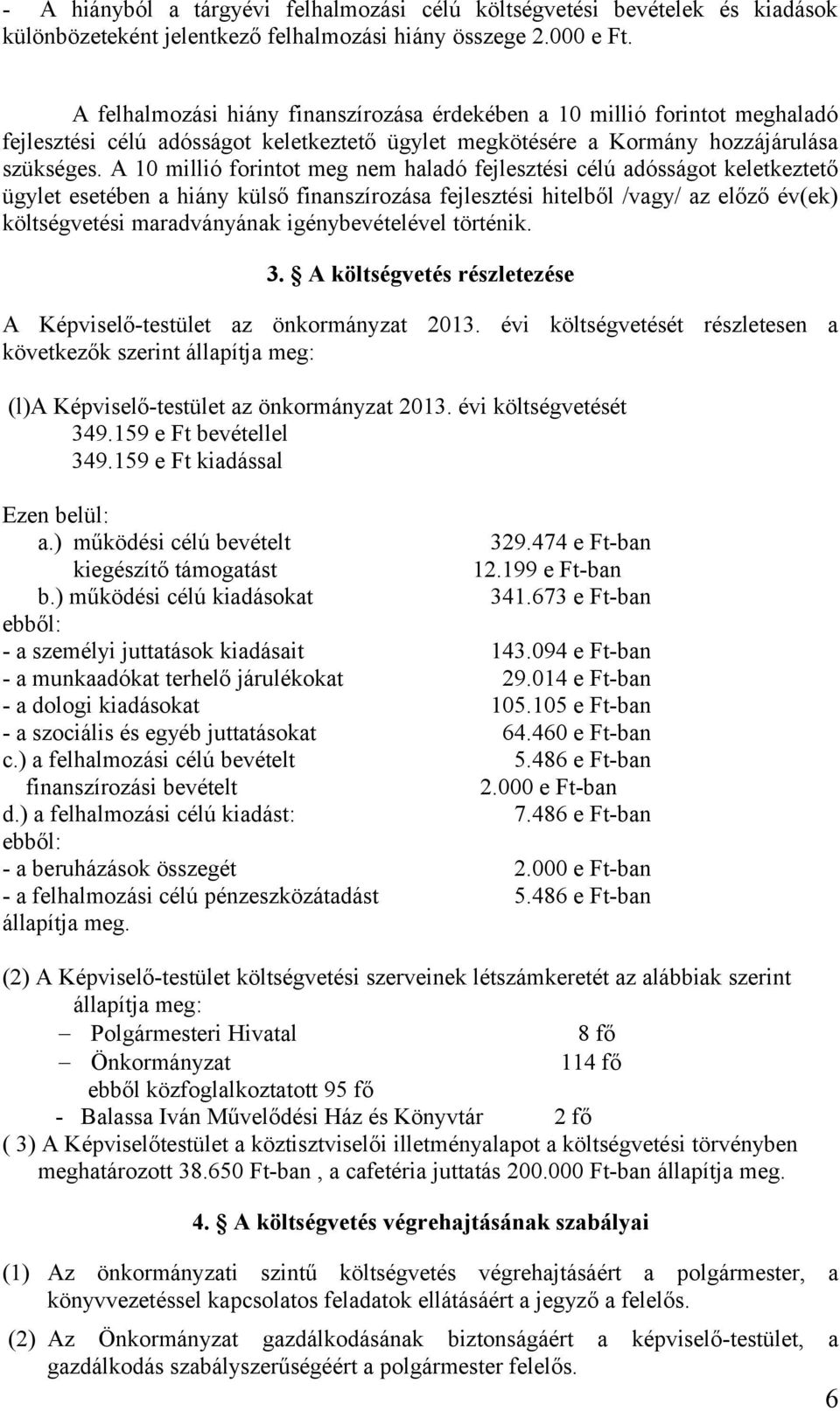 A 10 millió forintot meg nem haladó fejlesztési célú adósságot keletkeztető ügylet esetében a hiány külső finanszírozása fejlesztési hitelből /vagy/ az előző év(ek) költségvetési maradványának