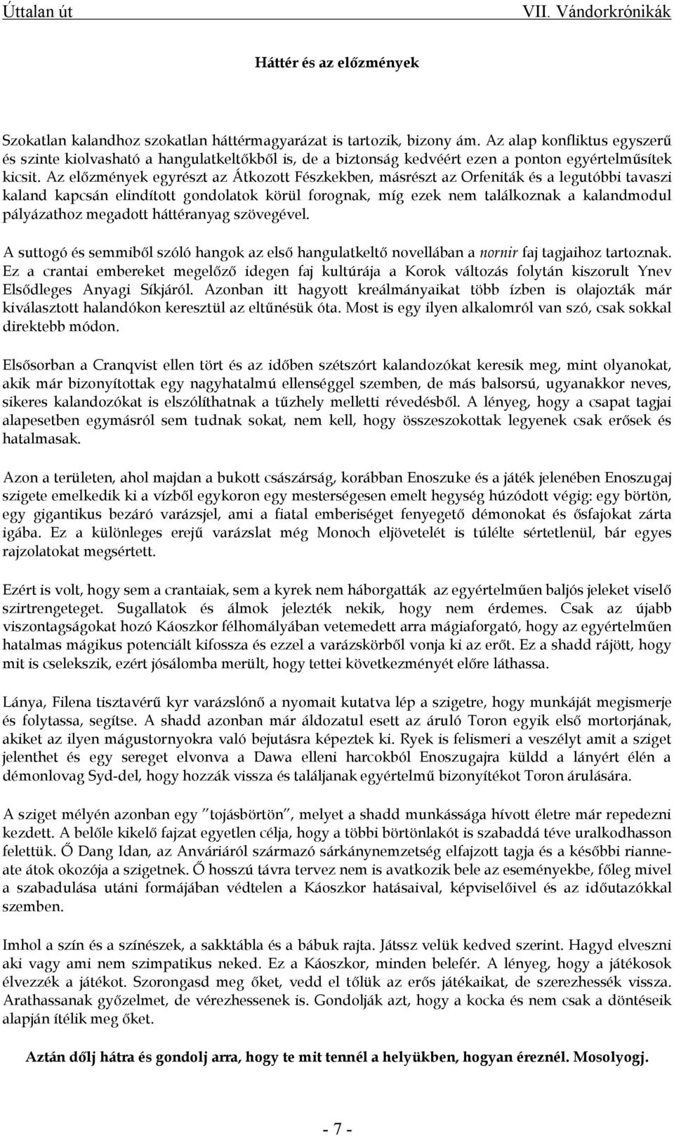 Az előzmények egyrészt az Átkozott Fészkekben, másrészt az Orfeniták és a legutóbbi tavaszi kaland kapcsán elindított gondolatok körül forognak, míg ezek nem találkoznak a kalandmodul pályázathoz