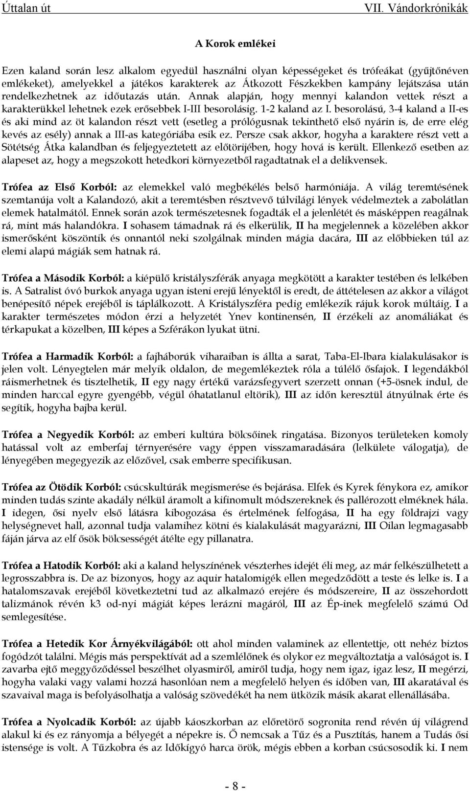 besorolású, 3-4 kaland a II-es és aki mind az öt kalandon részt vett (esetleg a prólógusnak tekinthető első nyárin is, de erre elég kevés az esély) annak a III-as kategóriába esik ez.