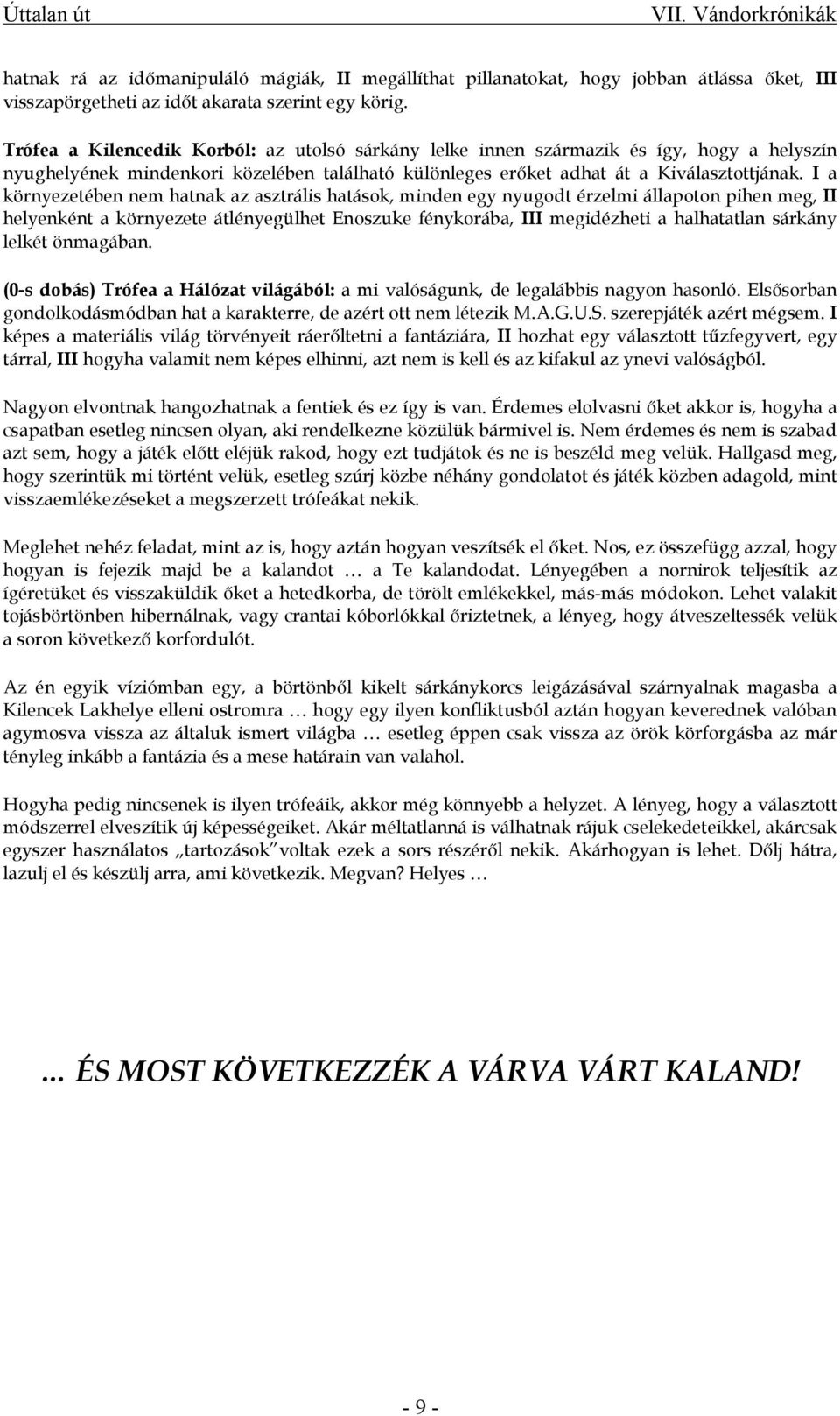 I a környezetében nem hatnak az asztrális hatások, minden egy nyugodt érzelmi állapoton pihen meg, II helyenként a környezete átlényegülhet Enoszuke fénykorába, III megidézheti a halhatatlan sárkány