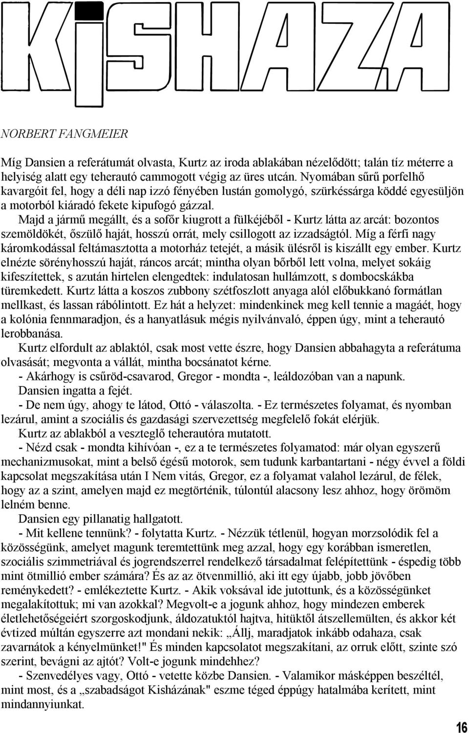 Majd a jármű megállt, és a sofőr kiugrott a fülkéjéből - Kurtz látta az arcát: bozontos szemöldökét, őszülő haját, hosszú orrát, mely csillogott az izzadságtól.