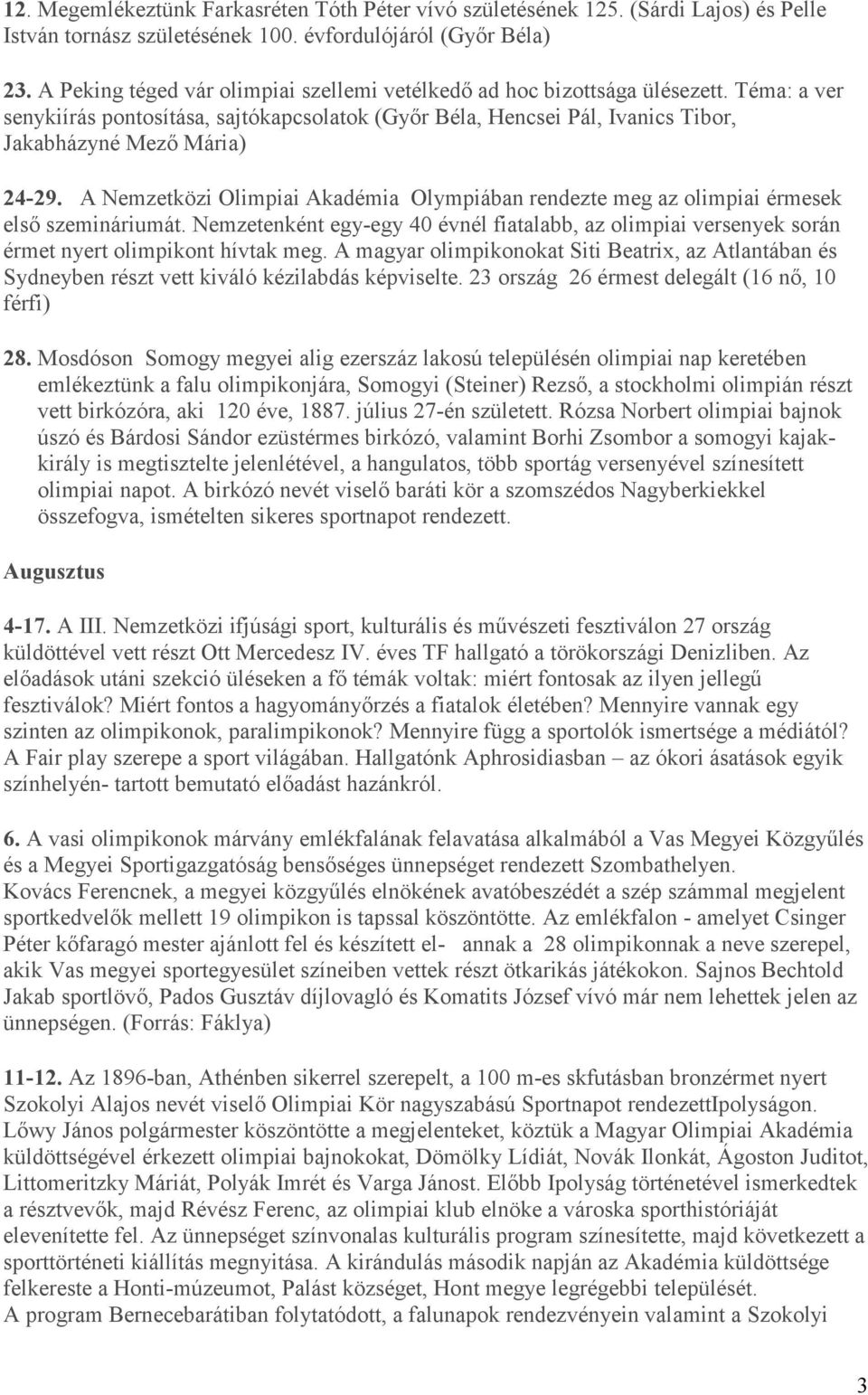 A Nemzetközi Olimpiai Akadémia Olympiában rendezte meg az olimpiai érmesek első szemináriumát. Nemzetenként egy-egy 40 évnél fiatalabb, az olimpiai versenyek során érmet nyert olimpikont hívtak meg.