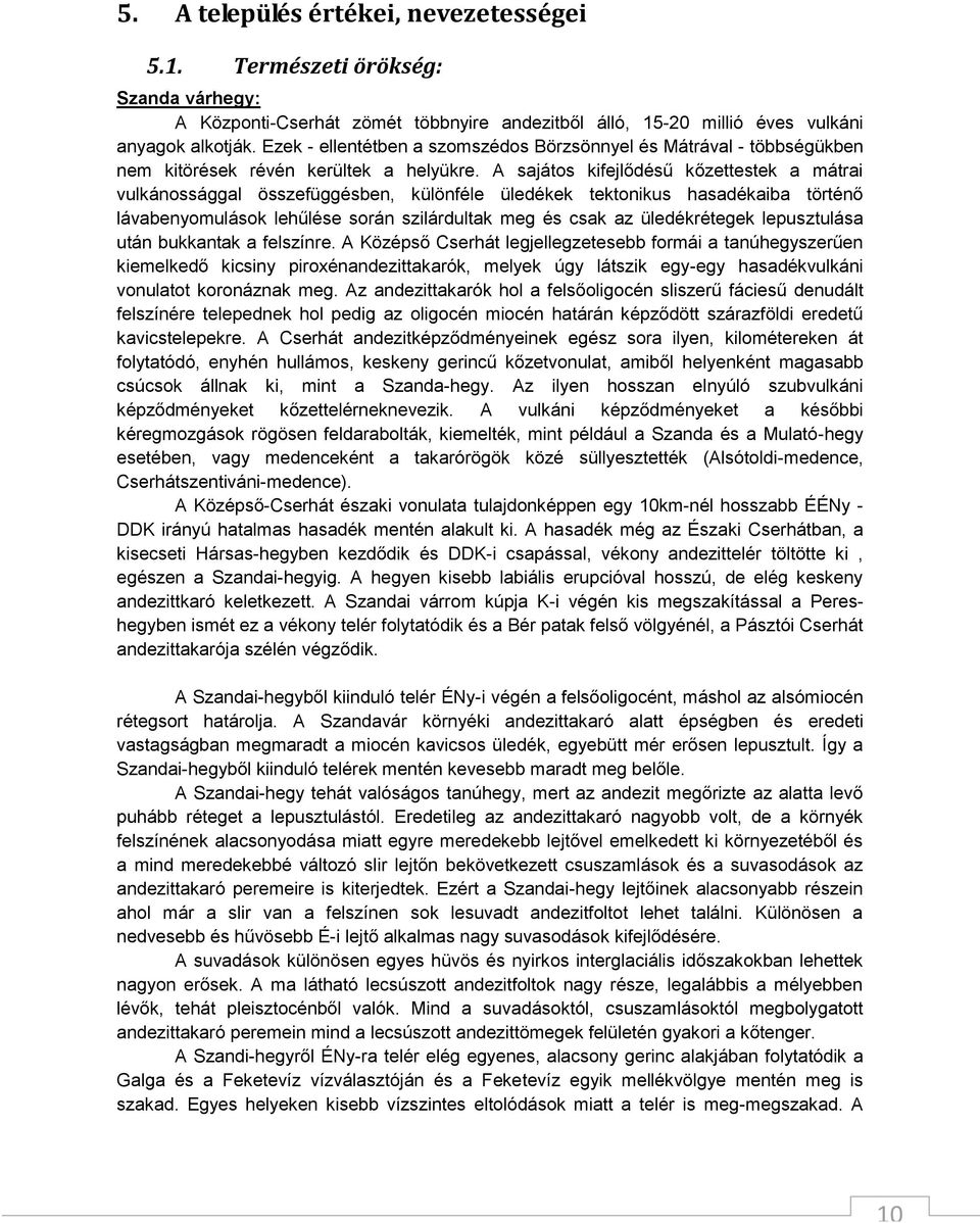 A sajátos kifejlődésű kőzettestek a mátrai vulkánossággal összefüggésben, különféle üledékek tektonikus hasadékaiba történő lávabenyomulások lehűlése során szilárdultak meg és csak az üledékrétegek