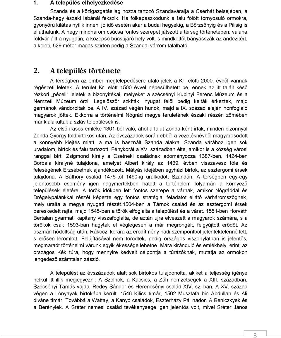 A hegy mindhárom csúcsa fontos szerepet játszott a térség történetében: valaha földvár állt a nyugatin, a középső búcsújáró hely volt, s mindkettőt bányásszák az andezitért, a keleti, 529 méter magas