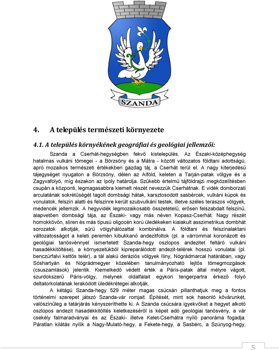 A nagy kiterjedésű tájegységet nyugaton a Börzsöny, délen az Alföld, keleten a Tarján-patak völgye és a Zagyvafolyó, míg északon az Ipoly határolja.