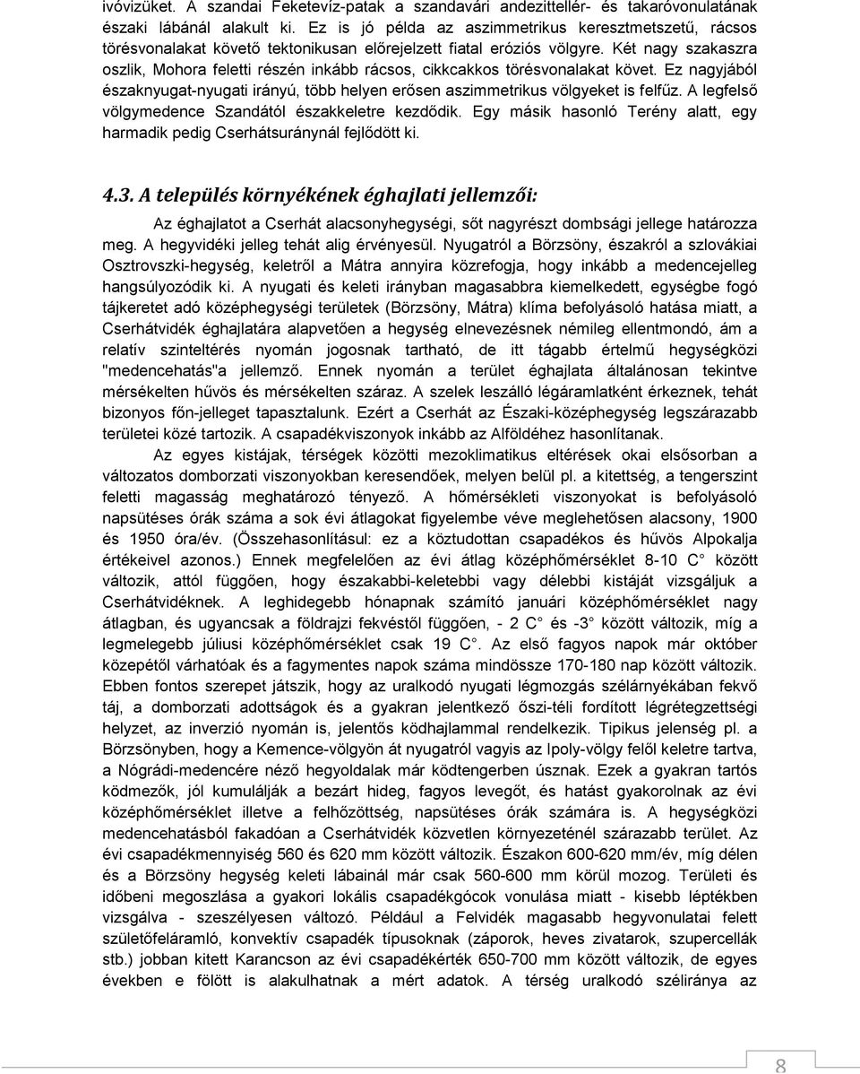 Két nagy szakaszra oszlik, Mohora feletti részén inkább rácsos, cikkcakkos törésvonalakat követ. Ez nagyjából északnyugat-nyugati irányú, több helyen erősen aszimmetrikus völgyeket is felfűz.