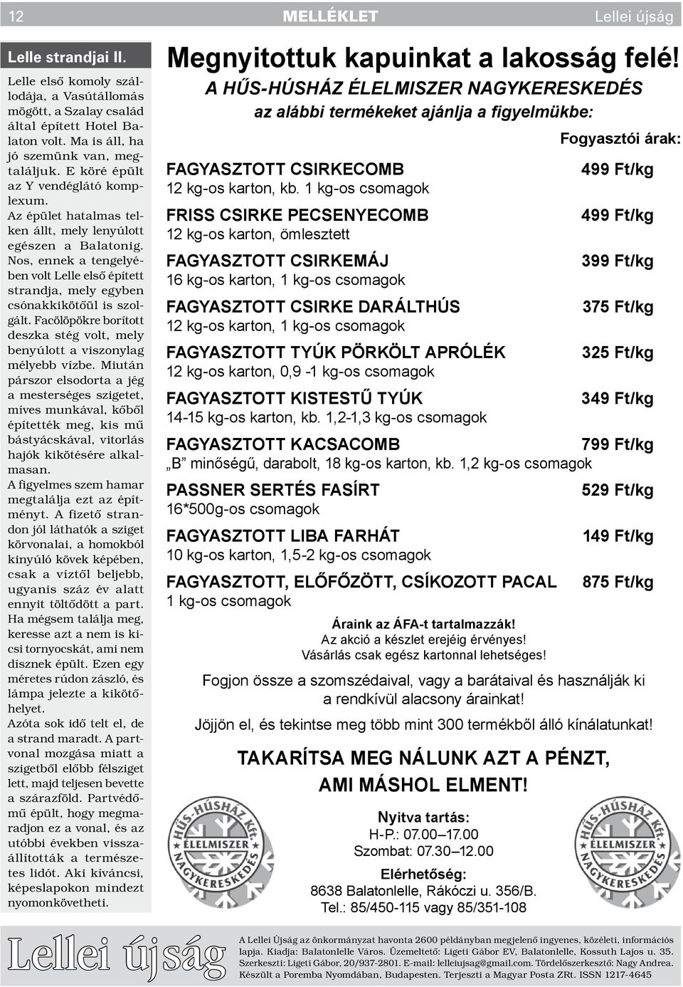 Nos, ennek a tengelyében volt Lelle első épített strandja, mely egyben csónakkikötőül is szolgált. Facölöpökre borított deszka stég volt, mely benyúlott a viszonylag mélyebb vízbe.