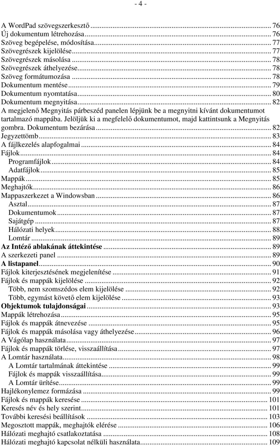 .. 82 A megjelenı Megnyitás párbeszéd panelen lépjünk be a megnyitni kívánt dokumentumot tartalmazó mappába. Jelöljük ki a megfelelı dokumentumot, majd kattintsunk a Megnyitás gombra.