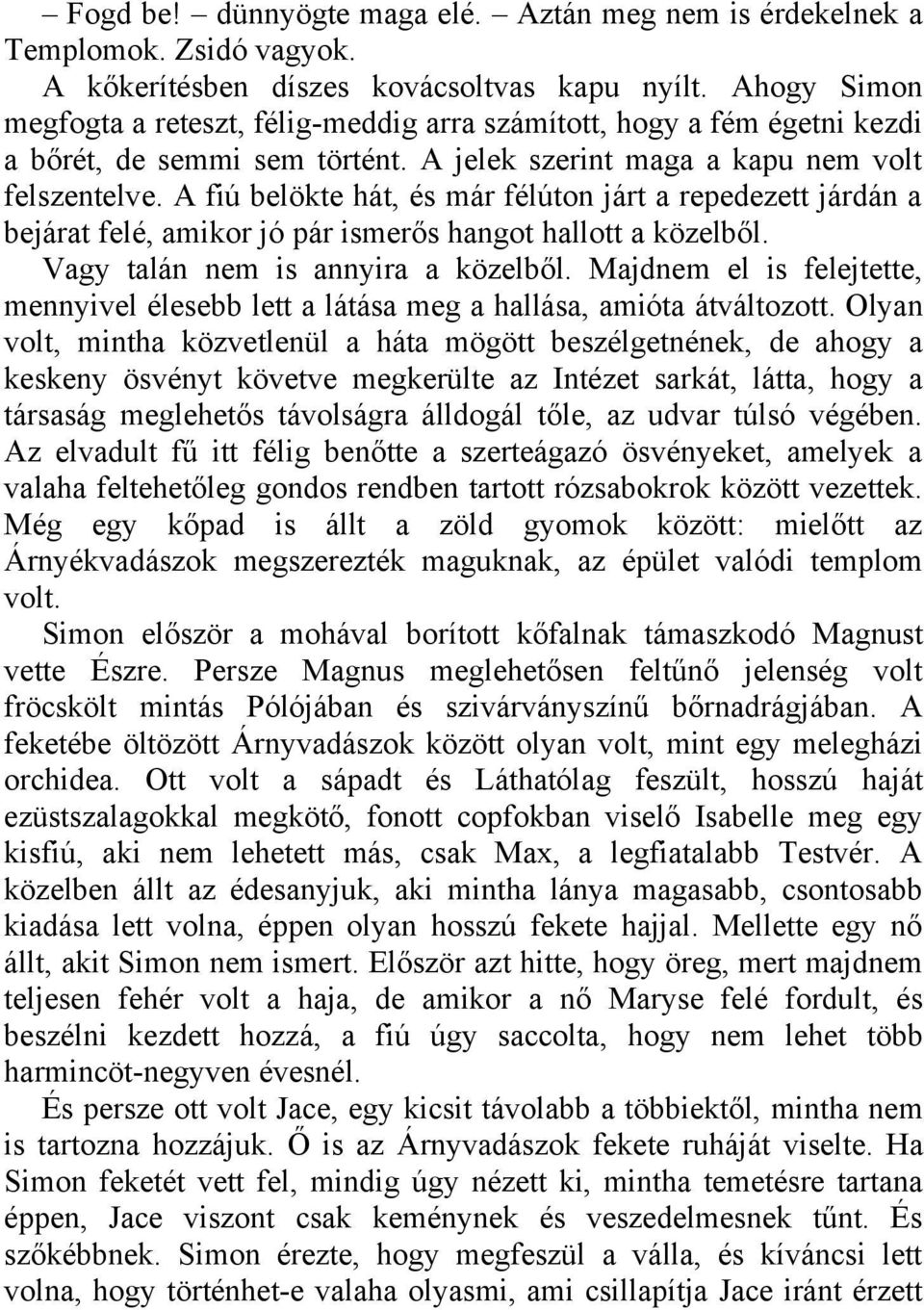 A fiú belökte hát, és már félúton járt a repedezett járdán a bejárat felé, amikor jó pár ismerős hangot hallott a közelből. Vagy talán nem is annyira a közelből.