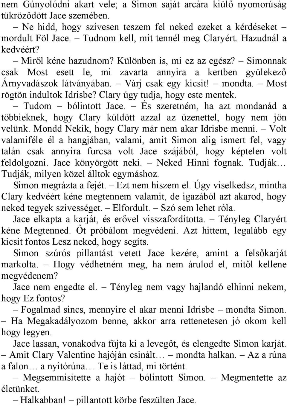 Simonnak csak Most esett le, mi zavarta annyira a kertben gyülekező Árnyvadászok látványában. Várj csak egy kicsit! mondta. Most rögtön indultok Idrisbe? Clary úgy tudja, hogy este mentek.