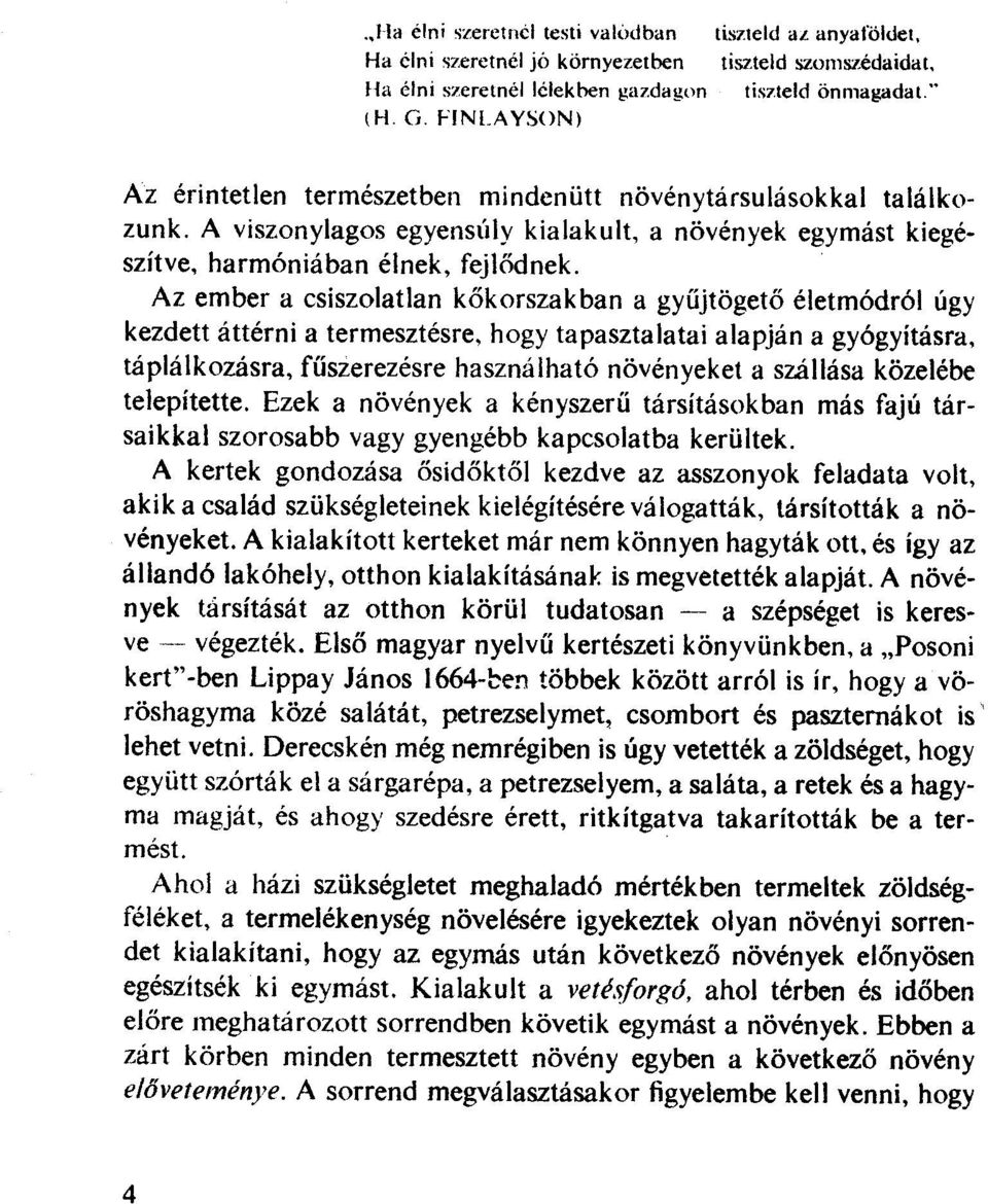 Az ember a csiszolatlan kőkorszakban a gyűjtögető életmódról úgy kezdett áttérni a termesztésre, hogy tapasztalatai alapján a gyógyításra, táplálkozásra, fűszerezésre használható növényeket a