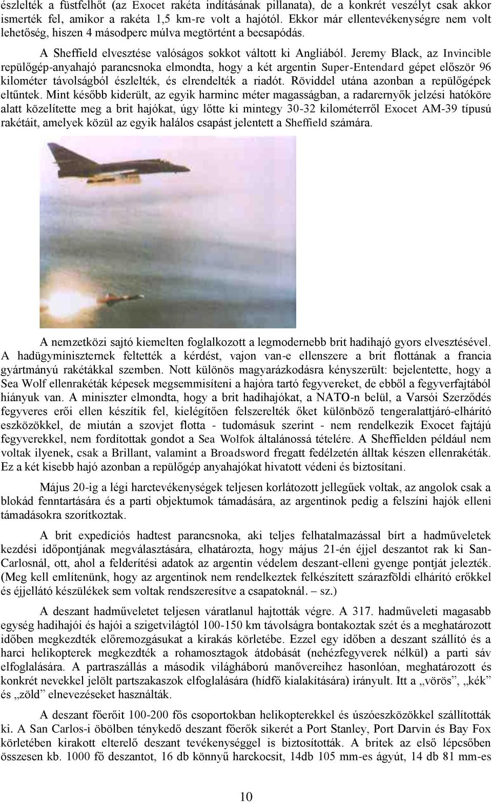 Jeremy Black, az Invincible repülőgép-anyahajó parancsnoka elmondta, hogy a két argentin Super-Entendard gépet először 96 kilométer távolságból észlelték, és elrendelték a riadót.