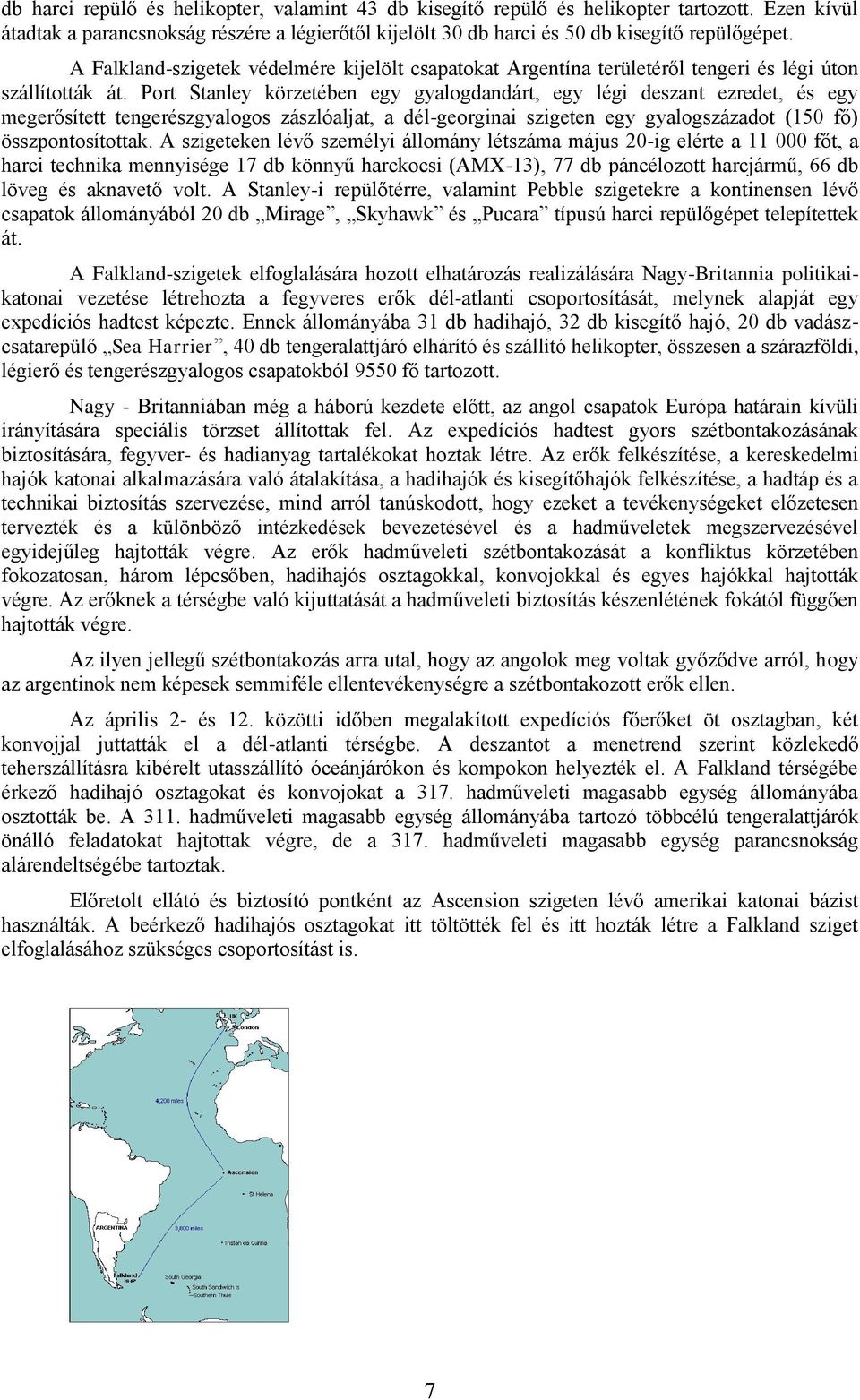 Port Stanley körzetében egy gyalogdandárt, egy légi deszant ezredet, és egy megerősített tengerészgyalogos zászlóaljat, a dél-georginai szigeten egy gyalogszázadot (150 fő) összpontosítottak.