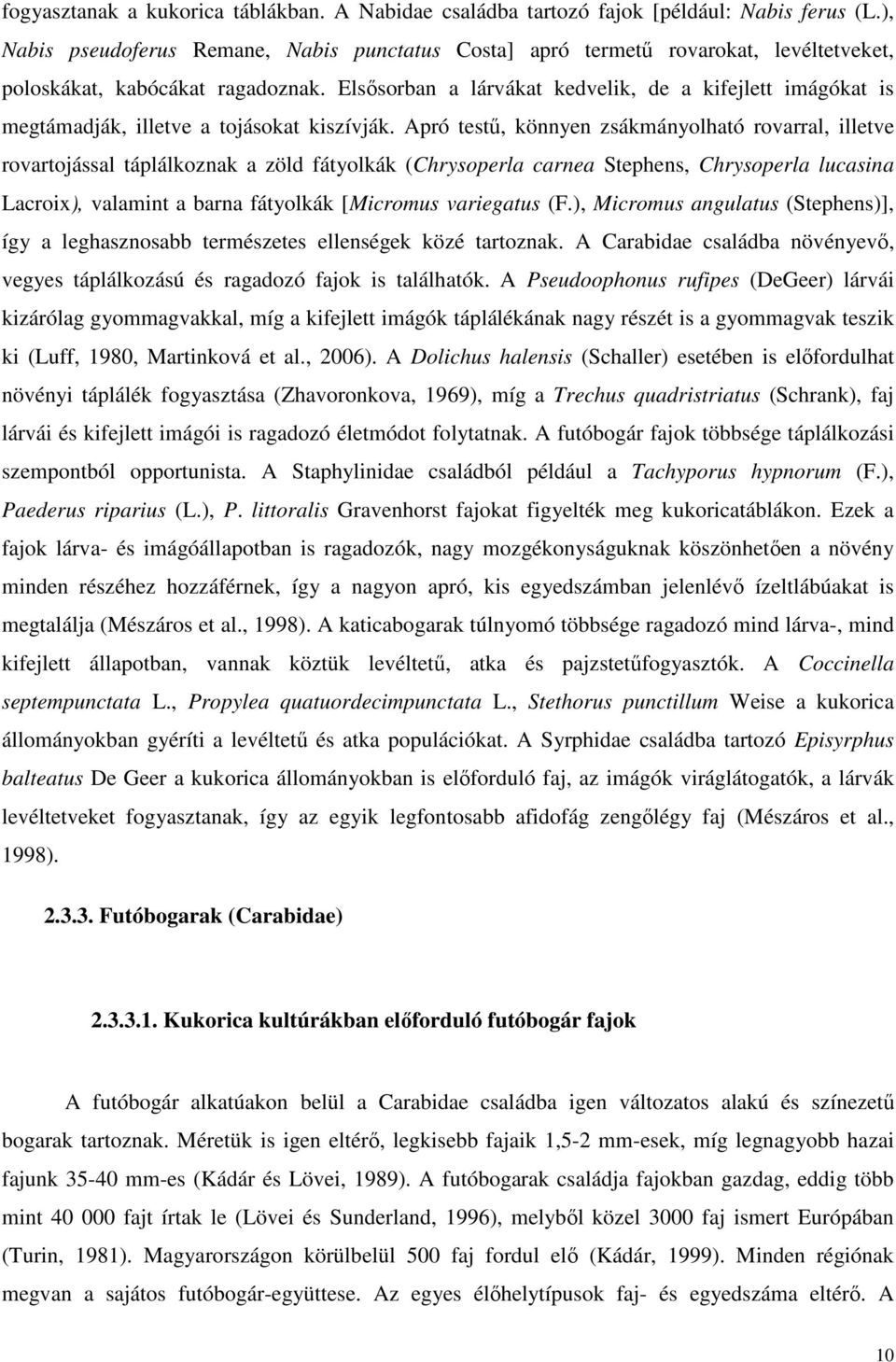 Elsısorban a lárvákat kedvelik, de a kifejlett imágókat is megtámadják, illetve a tojásokat kiszívják.