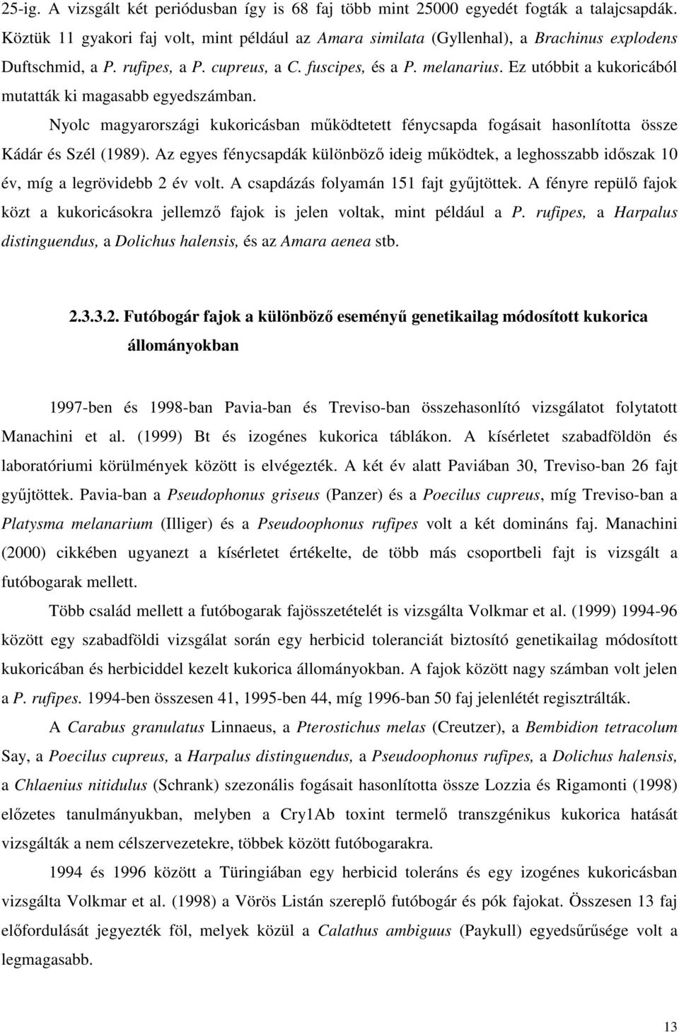 Ez utóbbit a kukoricából mutatták ki magasabb egyedszámban. Nyolc magyarországi kukoricásban mőködtetett fénycsapda fogásait hasonlította össze Kádár és Szél (1989).