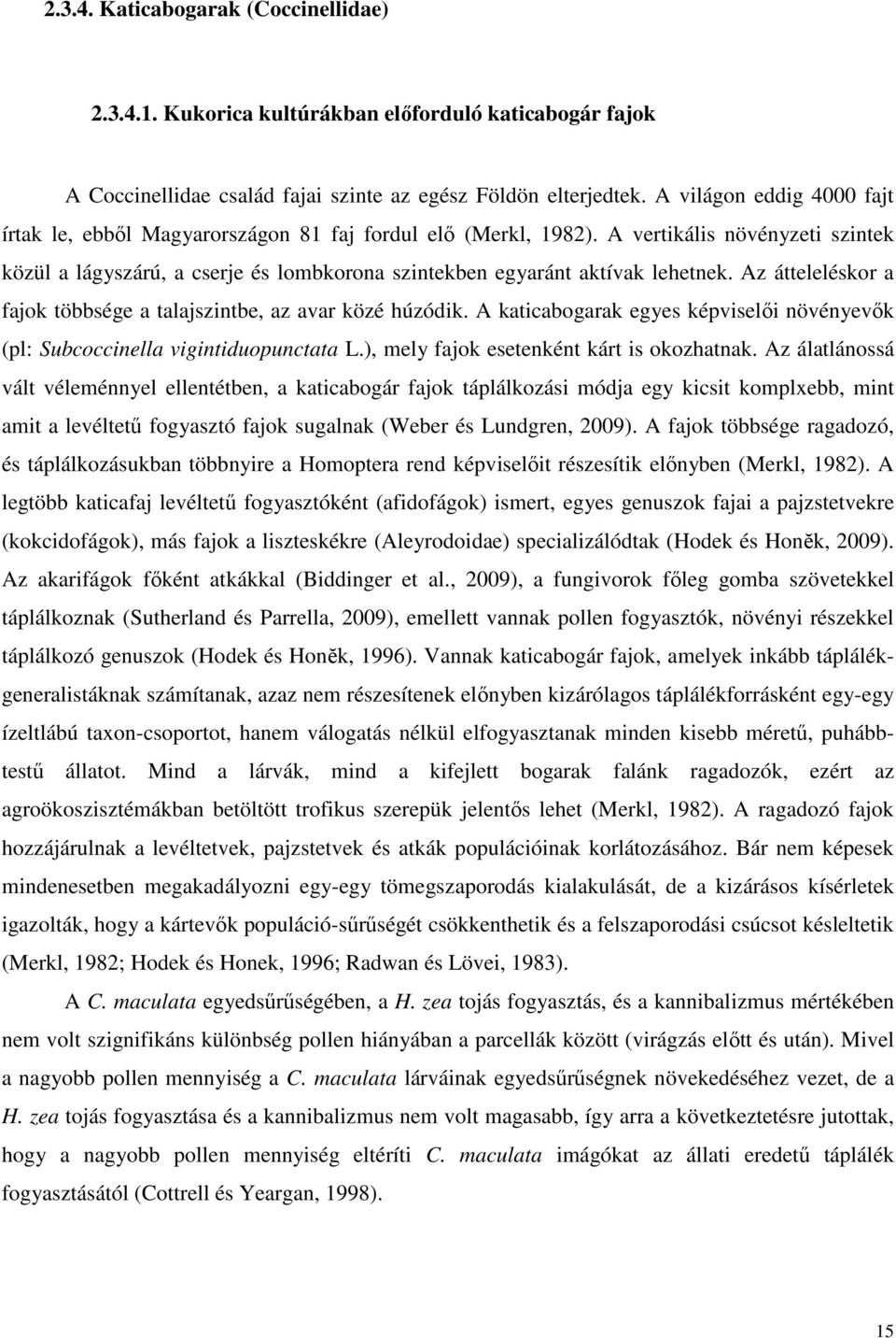 Az átteleléskor a fajok többsége a talajszintbe, az avar közé húzódik. A katicabogarak egyes képviselıi növényevık (pl: Subcoccinella vigintiduopunctata L.), mely fajok esetenként kárt is okozhatnak.