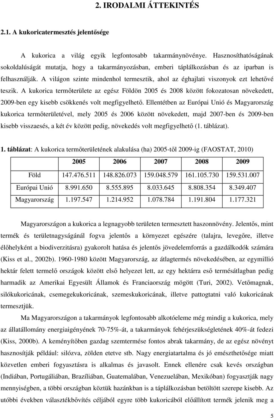 A világon szinte mindenhol termesztik, ahol az éghajlati viszonyok ezt lehetıvé teszik.