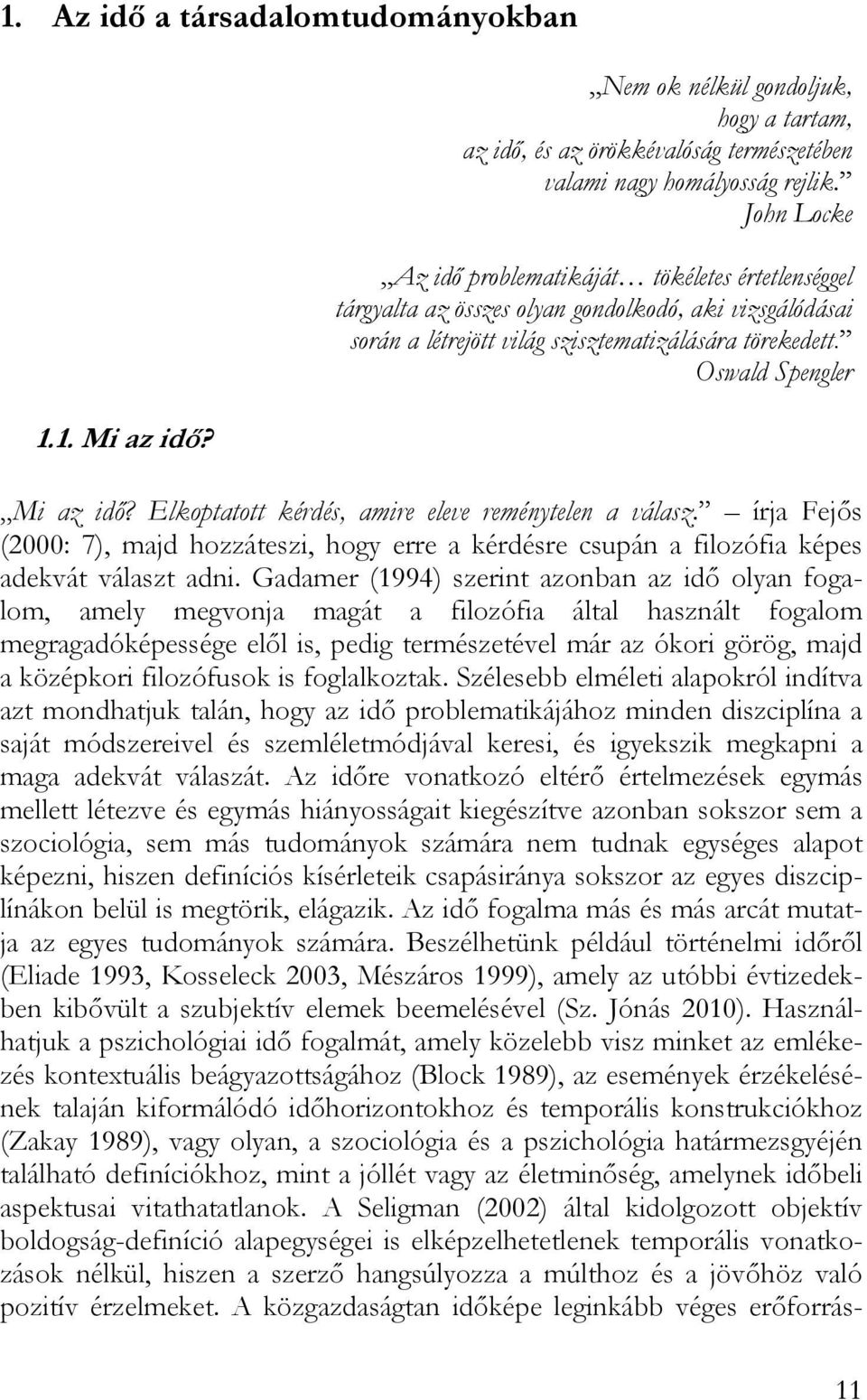 Elkoptatott kérdés, amire eleve reménytelen a válasz. írja Fejős (2000: 7), majd hozzáteszi, hogy erre a kérdésre csupán a filozófia képes adekvát választ adni.