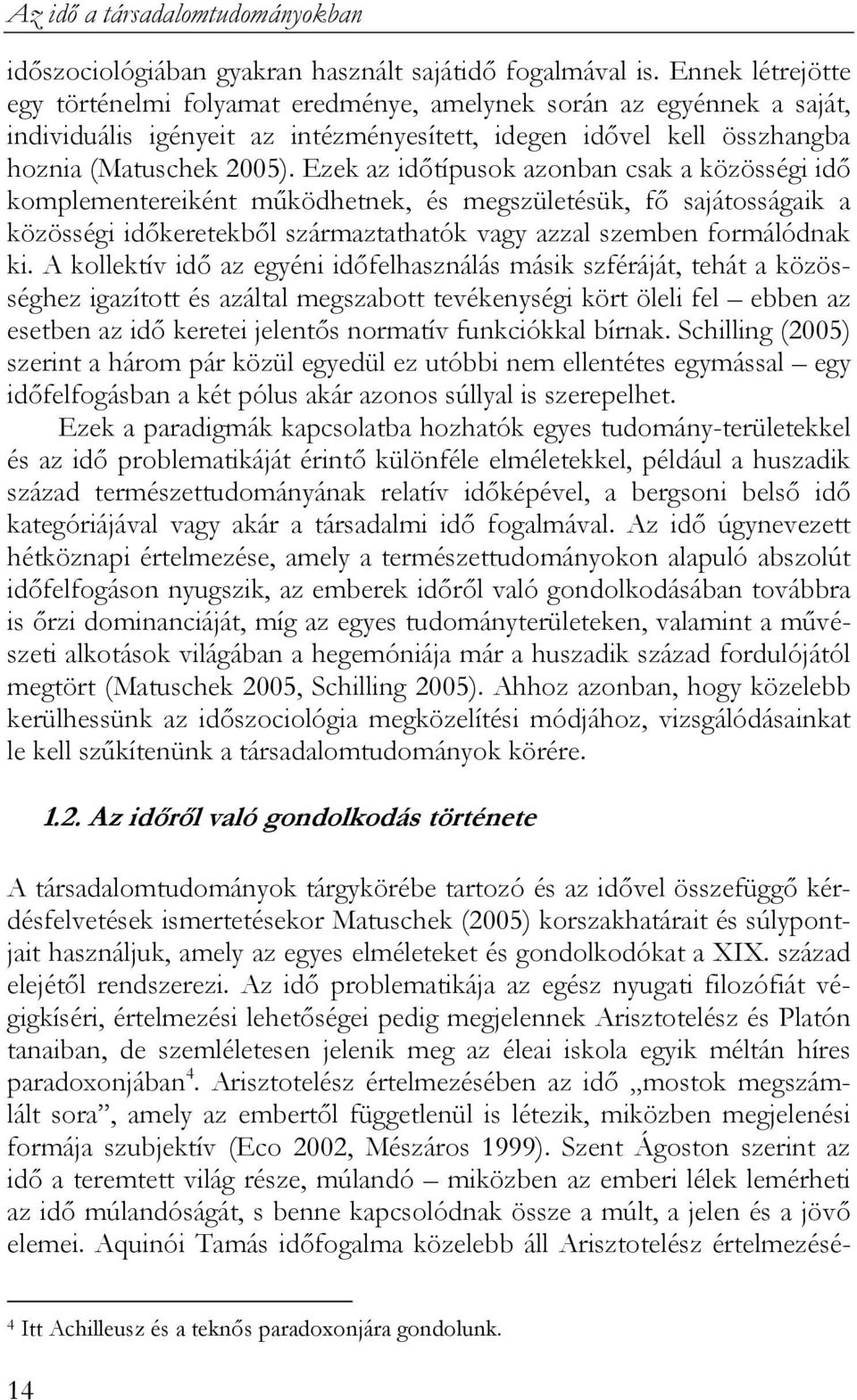 Ezek az időtípusok azonban csak a közösségi idő komplementereiként működhetnek, és megszületésük, fő sajátosságaik a közösségi időkeretekből származtathatók vagy azzal szemben formálódnak ki.