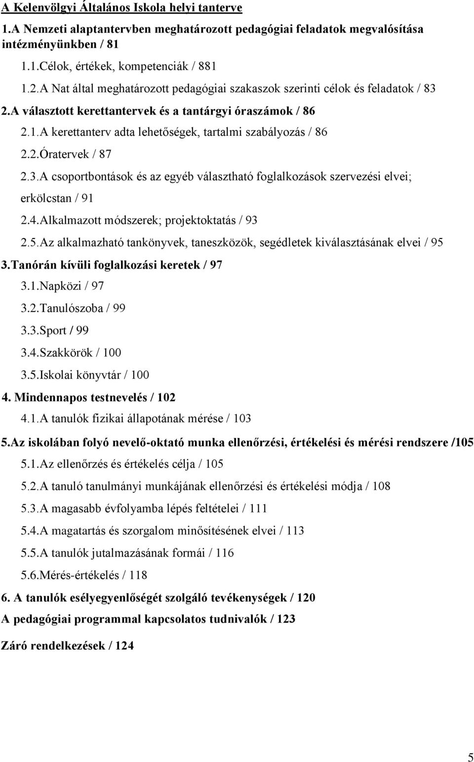 A kerettanterv adta lehetőségek, tartalmi szabályozás / 86 2.2.Óratervek / 87 2.3.A csoportbontások és az egyéb választható foglalkozások szervezési elvei; erkölcstan / 91 2.4.