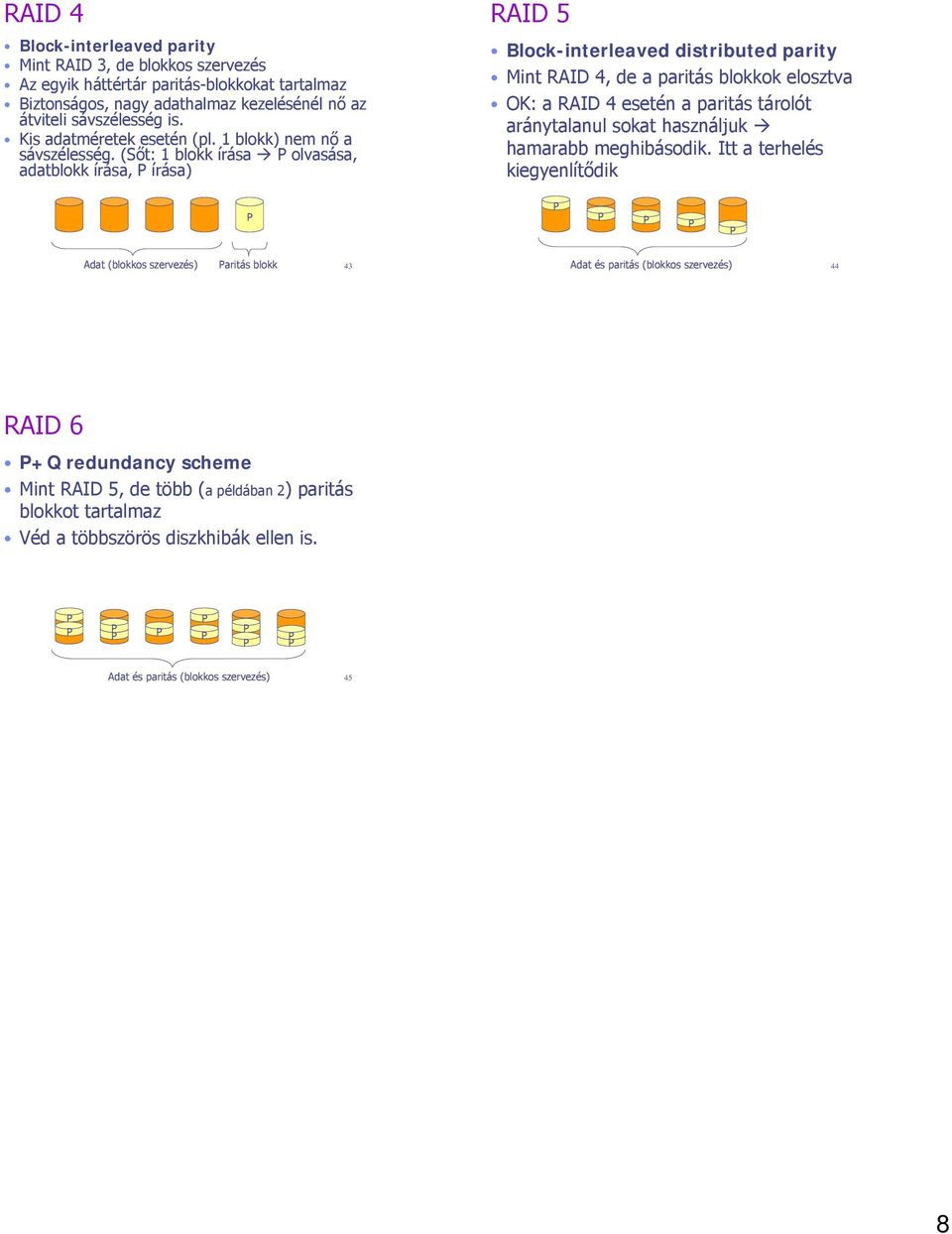 (Sőt: 1 blokk írása olvasása, adatblokk írása, írása) RAID 5 Block-interleaved distributed parity Mint RAID 4, de a paritás blokkok elosztva OK: a RAID 4 esetén a paritás tárolót