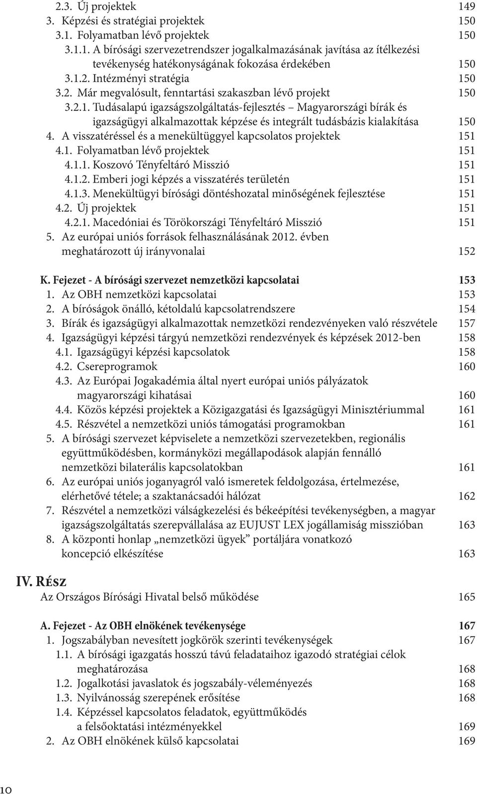 A visszatéréssel és a menekültüggyel kapcsolatos projektek 151 4.1. Folyamatban lévő projektek 151 4.1.1. Koszovó Tényfeltáró Misszió 151 4.1.2. Emberi jogi képzés a visszatérés területén 151 4.1.3.