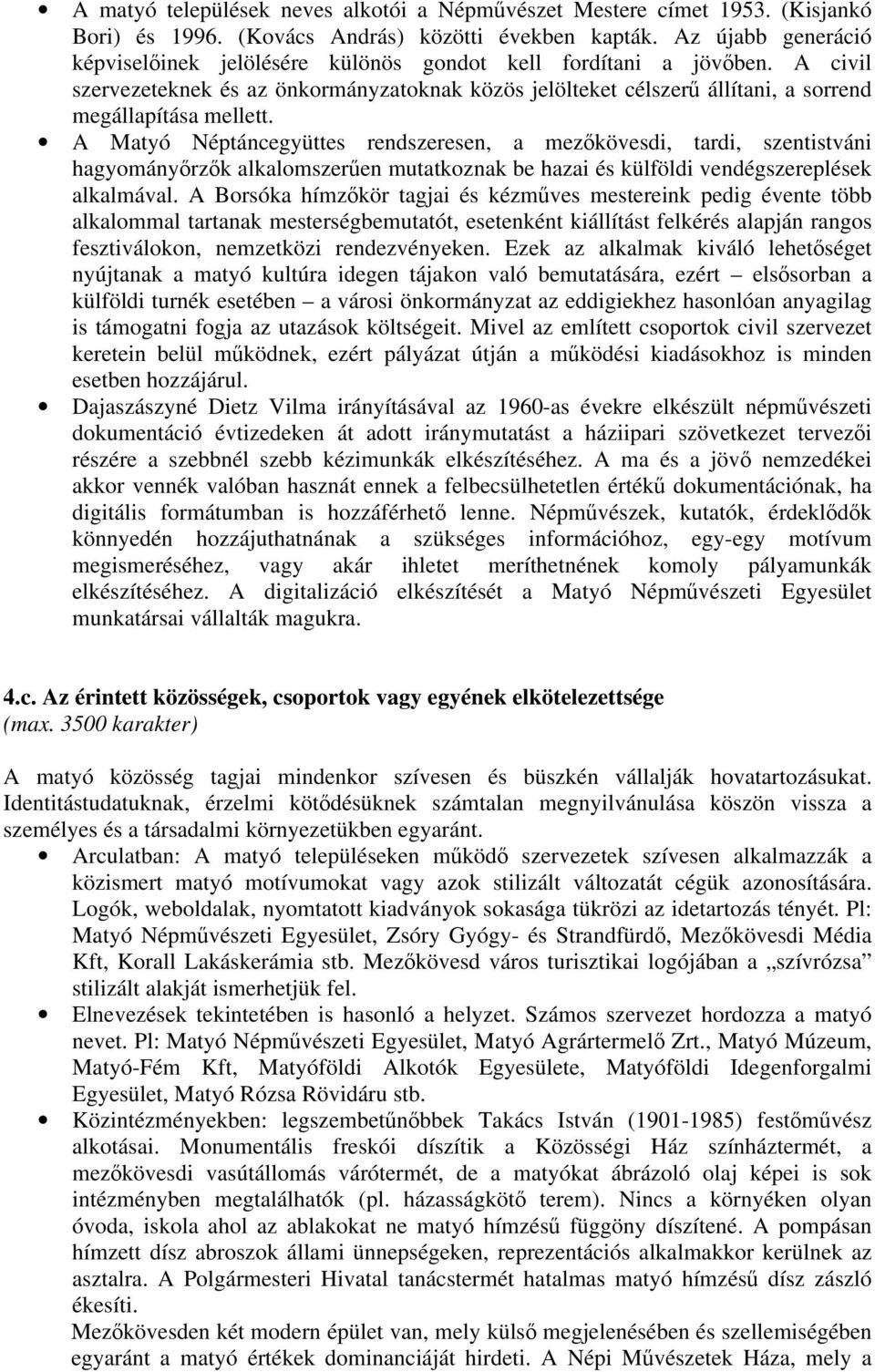 A Matyó Néptáncegyüttes rendszeresen, a mezőkövesdi, tardi, szentistváni hagyományőrzők alkalomszerűen mutatkoznak be hazai és külföldi vendégszereplések alkalmával.