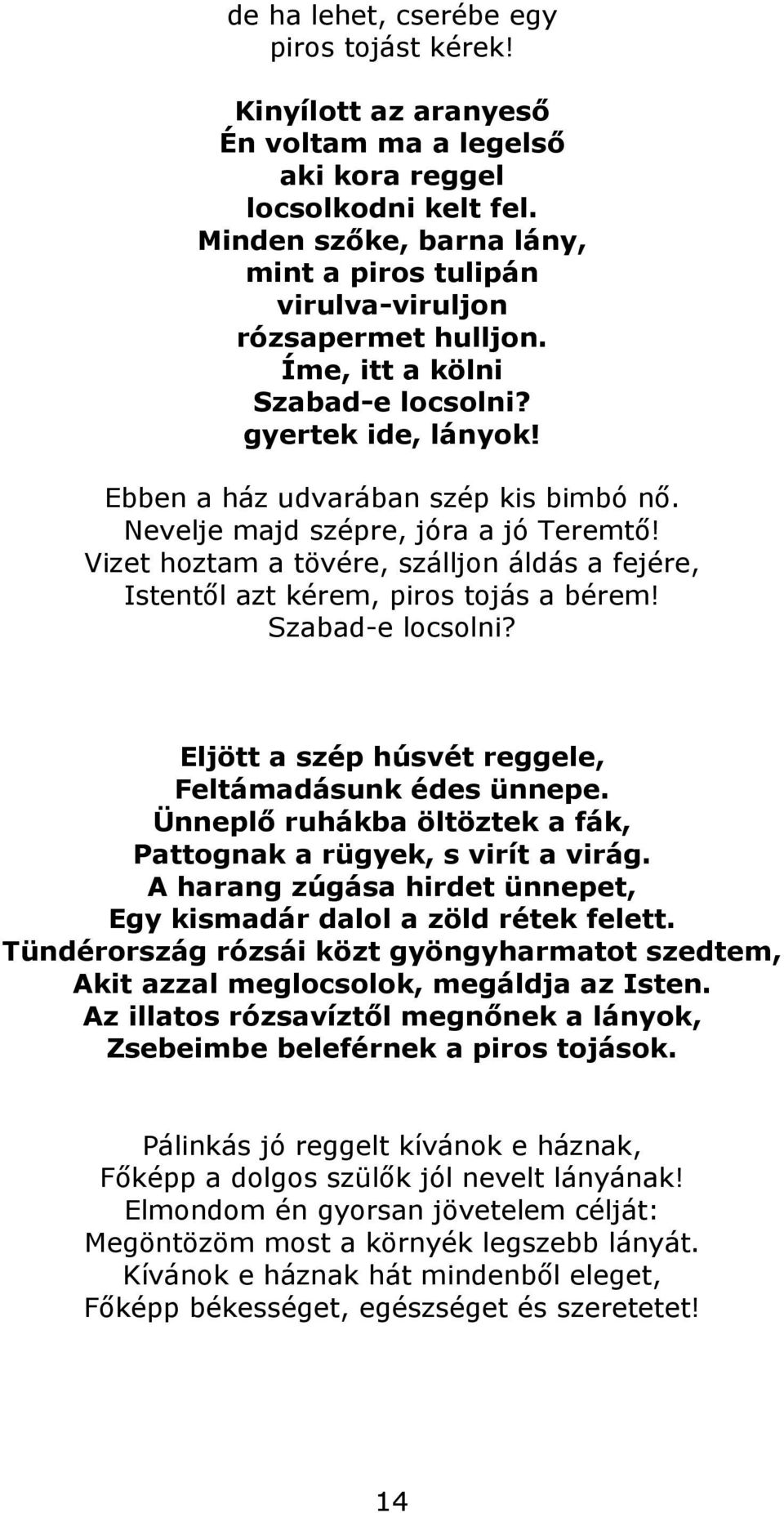 Nevelje majd szépre, jóra a jó Teremtő! Vizet hoztam a tövére, szálljon áldás a fejére, Istentől azt kérem, piros tojás a bérem! Szabad-e locsolni?