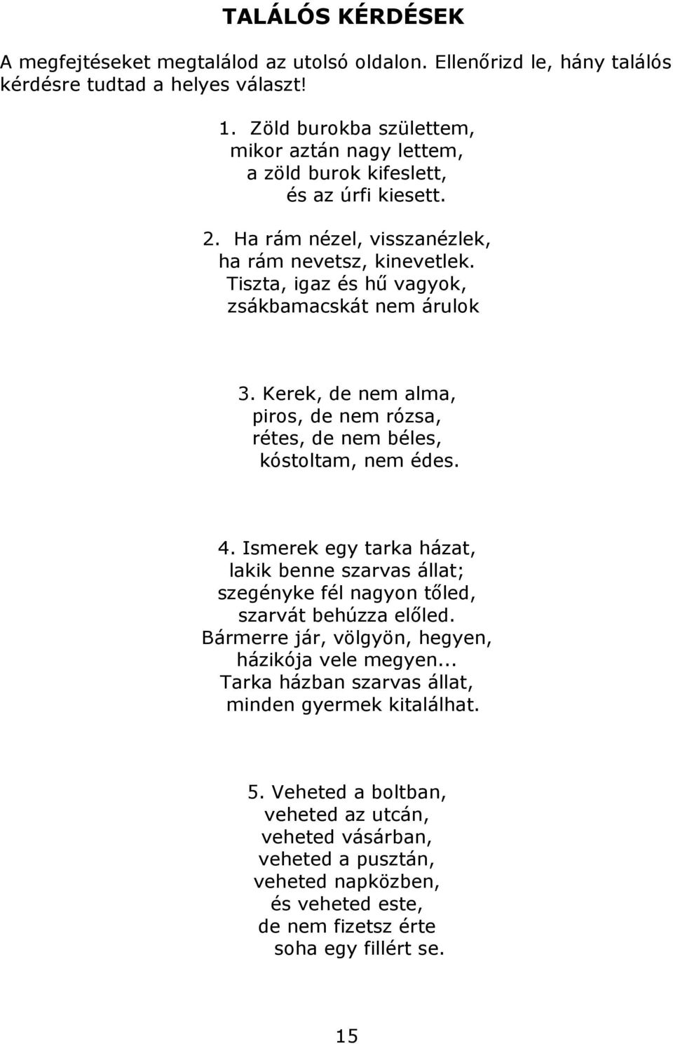 Tiszta, igaz és hű vagyok, zsákbamacskát nem árulok 3. Kerek, de nem alma, piros, de nem rózsa, rétes, de nem béles, kóstoltam, nem édes. 4.