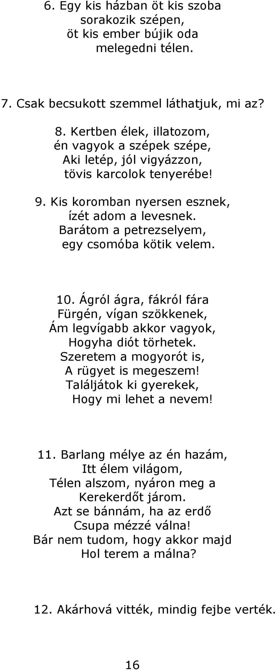 Barátom a petrezselyem, egy csomóba kötik velem. 10. Ágról ágra, fákról fára Fürgén, vígan szökkenek, Ám legvígabb akkor vagyok, Hogyha diót törhetek.