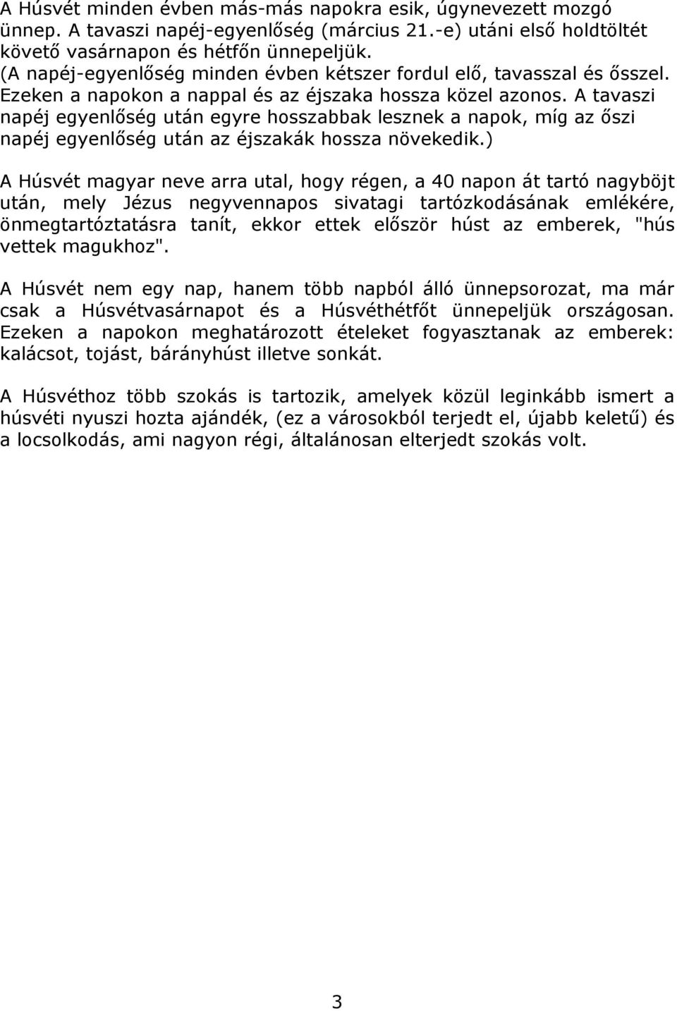 A tavaszi napéj egyenlőség után egyre hosszabbak lesznek a napok, míg az őszi napéj egyenlőség után az éjszakák hossza növekedik.