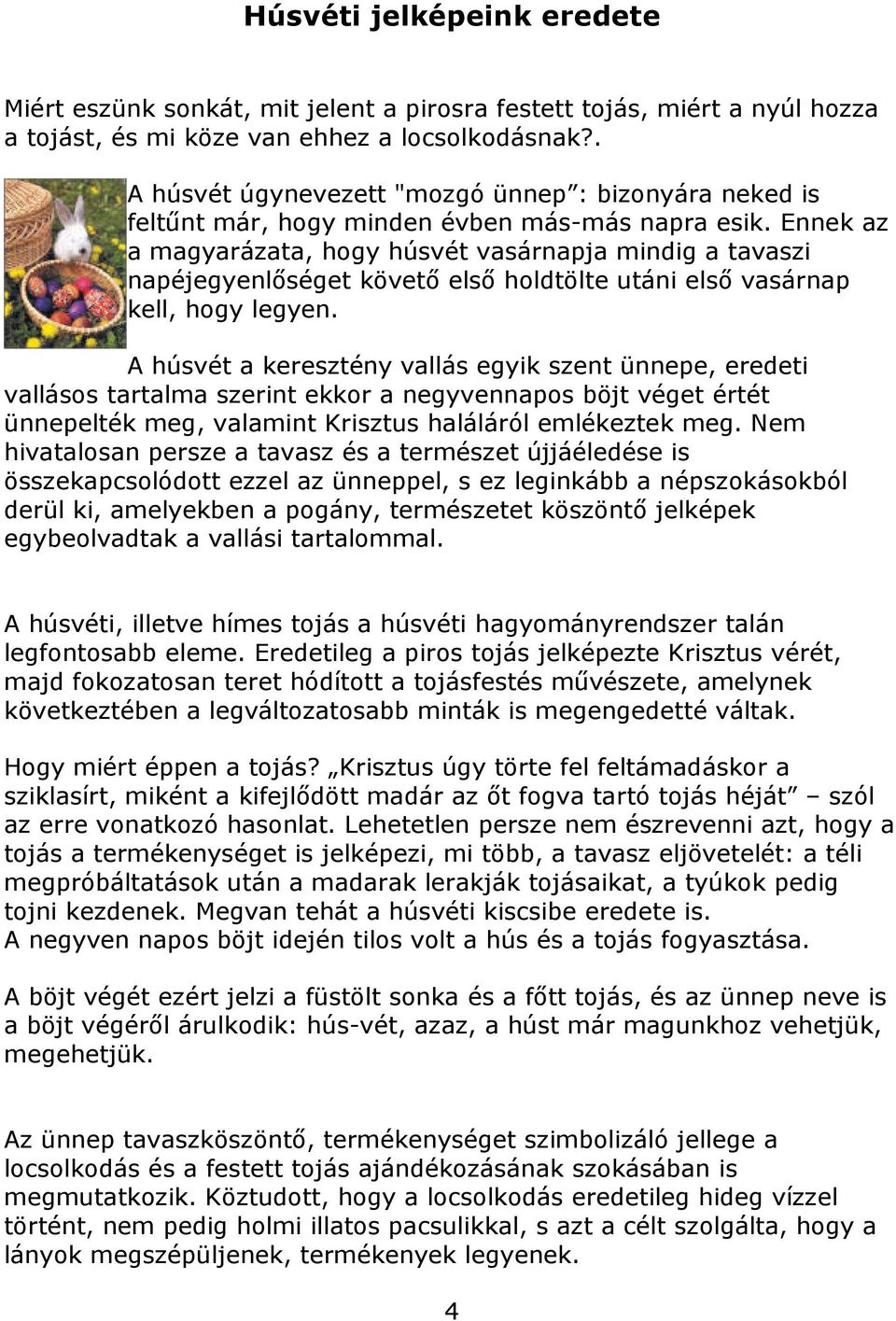 Ennek az a magyarázata, hogy húsvét vasárnapja mindig a tavaszi napéjegyenlőséget követő első holdtölte utáni első vasárnap kell, hogy legyen.